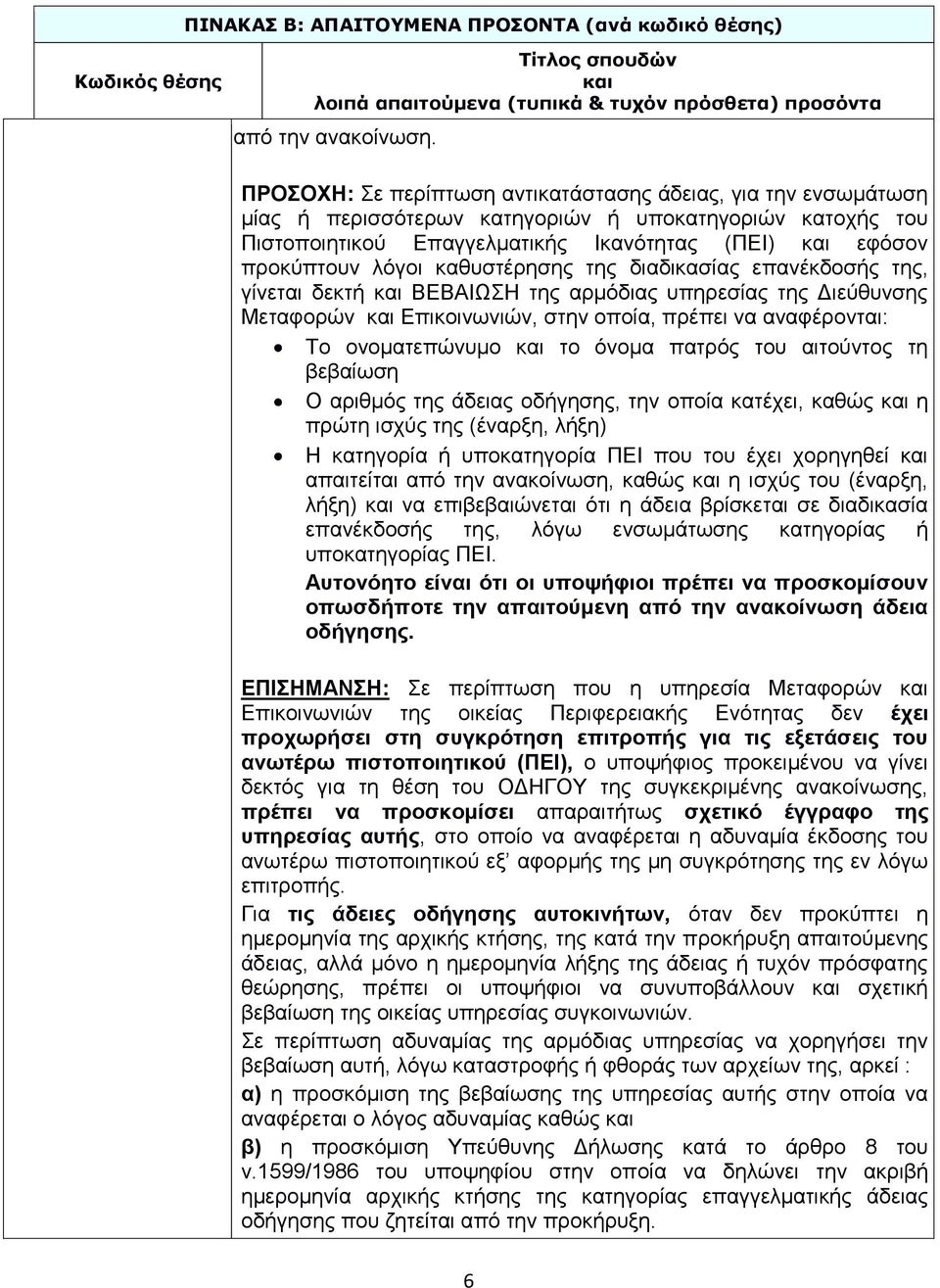 καθυστέρησης της διαδικασίας επανέκδοσής της, γίνεται δεκτή ΒΕΒΑΙΩΣΗ της αρμόδιας υπηρεσίας της Διεύθυνσης Μεταφορών Επικοινωνιών, στην οποία, πρέπει να αναφέρονται: Το ονοματεπώνυμο το όνομα πατρός