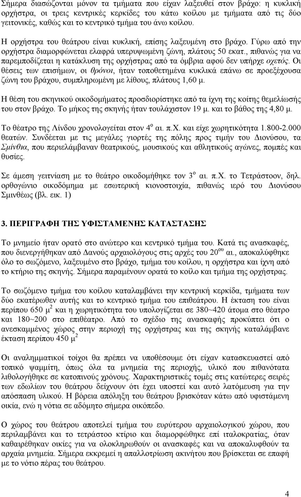 , πιθανώς για να παρεμποδίζεται η κατάκλυση της ορχήστρας από τα όμβρια αφού δεν υπήρχε οχετός.