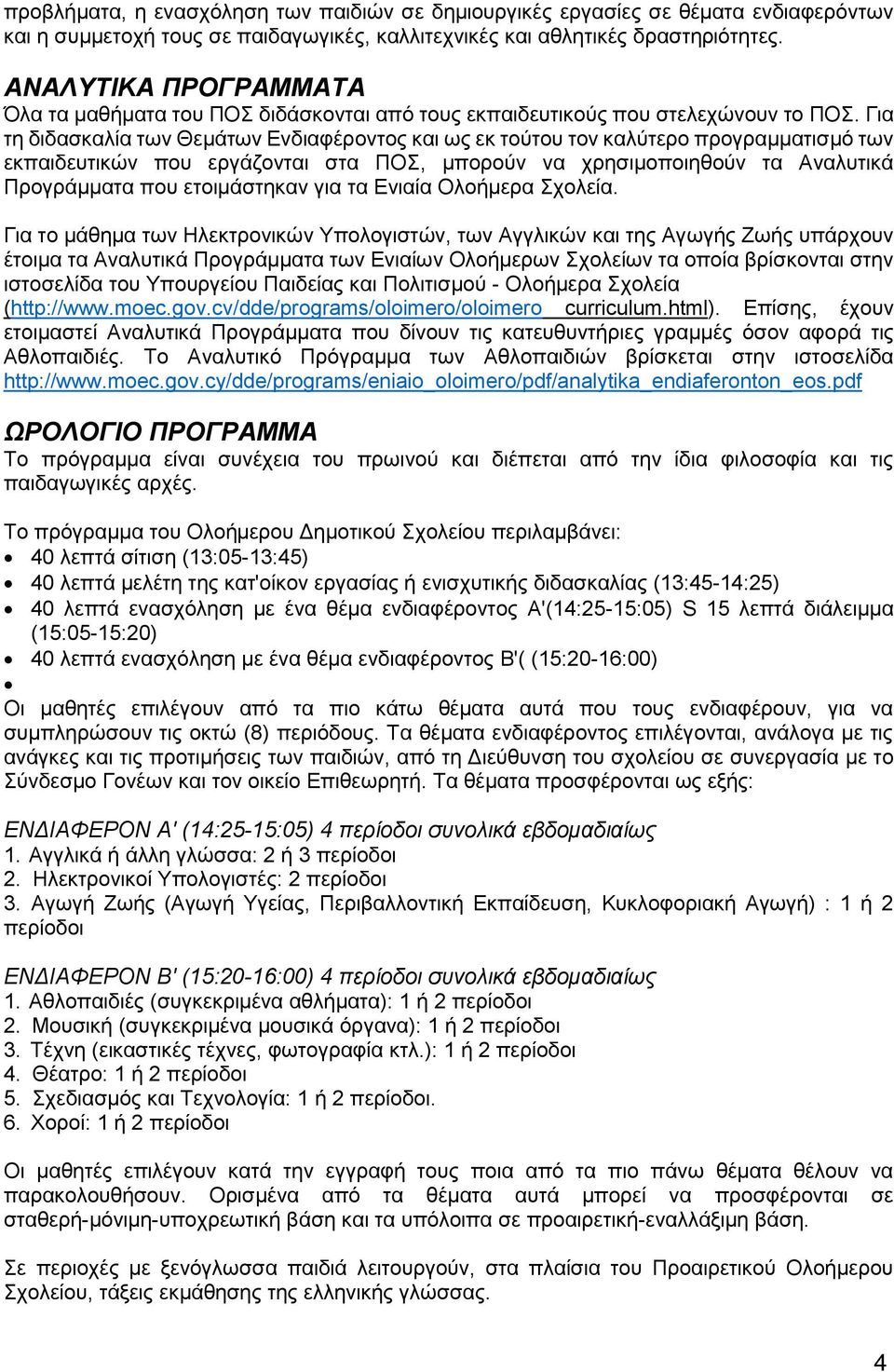 Για τη διδασκαλία των Θεμάτων Ενδιαφέροντος και ως εκ τούτου τον καλύτερο προγραμματισμό των εκπαιδευτικών που εργάζονται στα ΠΟΣ, μπορούν να χρησιμοποιηθούν τα Αναλυτικά Προγράμματα που ετοιμάστηκαν