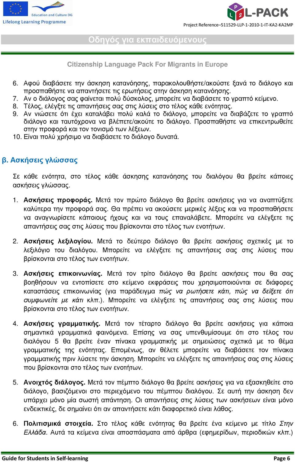 Αν νιώσετε ότι έχει καταλάβει πολύ καλά το διάλογο, µπορείτε να διαβάζετε το γραπτό διάλογο και ταυτόχρονα να βλέπετε/ακούτε το διάλογο.