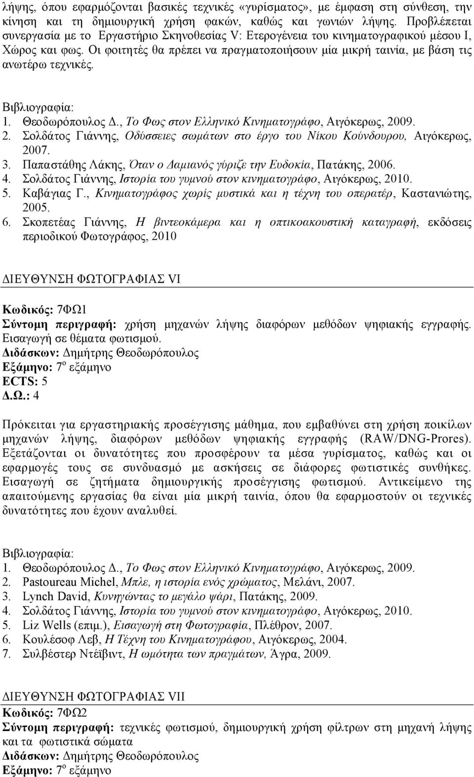 Οι φοιτητές θα πρέπει να πραγµατοποιήσουν µία µικρή ταινία, µε βάση τις ανωτέρω τεχνικές. 2. Σολδάτος Γιάννης, Οδύσσειες σωµάτων στο έργο του Νίκου Κούνδουρου, Αιγόκερως, 2007. 3.