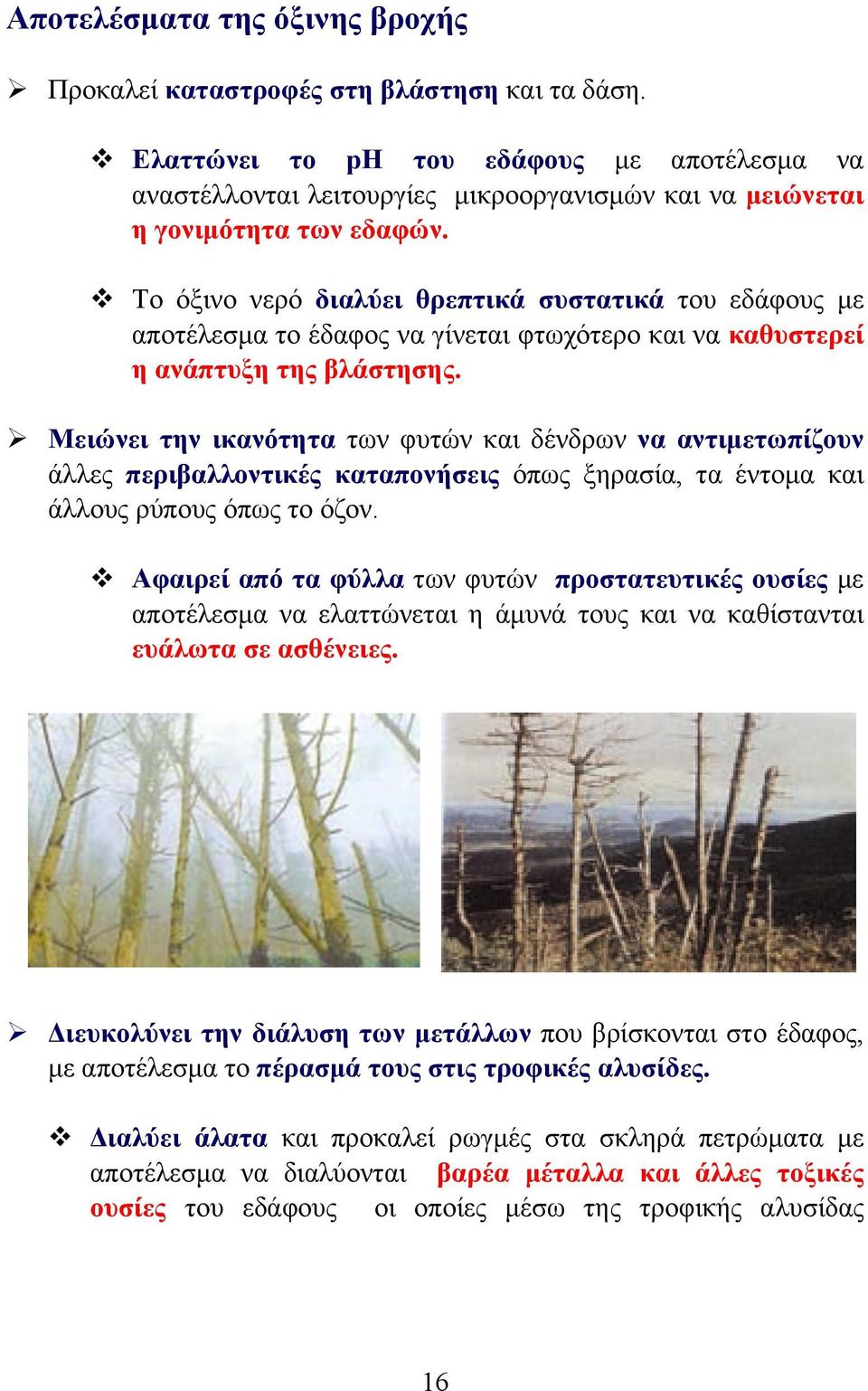 v Το όξινο νερό διαλύει θρεπτικά συστατικά του εδάφους µε αποτέλεσµα το έδαφος να γίνεται φτωχότερο και να καθυστερεί η ανάπτυξη της βλάστησης.