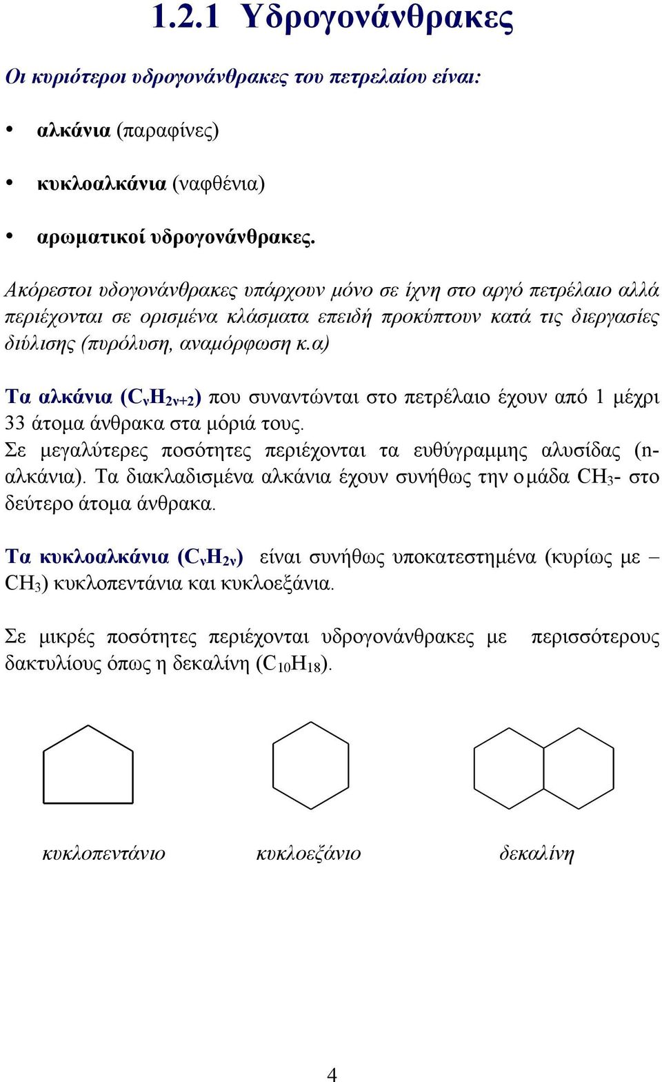 α) Τα αλκάνια (C ν Η 2ν+2 ) που συναντώνται στο πετρέλαιο έχουν από 1 µέχρι 33 άτοµα άνθρακα στα µόριά τους. Σε µεγαλύτερες ποσότητες περιέχονται τα ευθύγραµµης αλυσίδας (nαλκάνια).