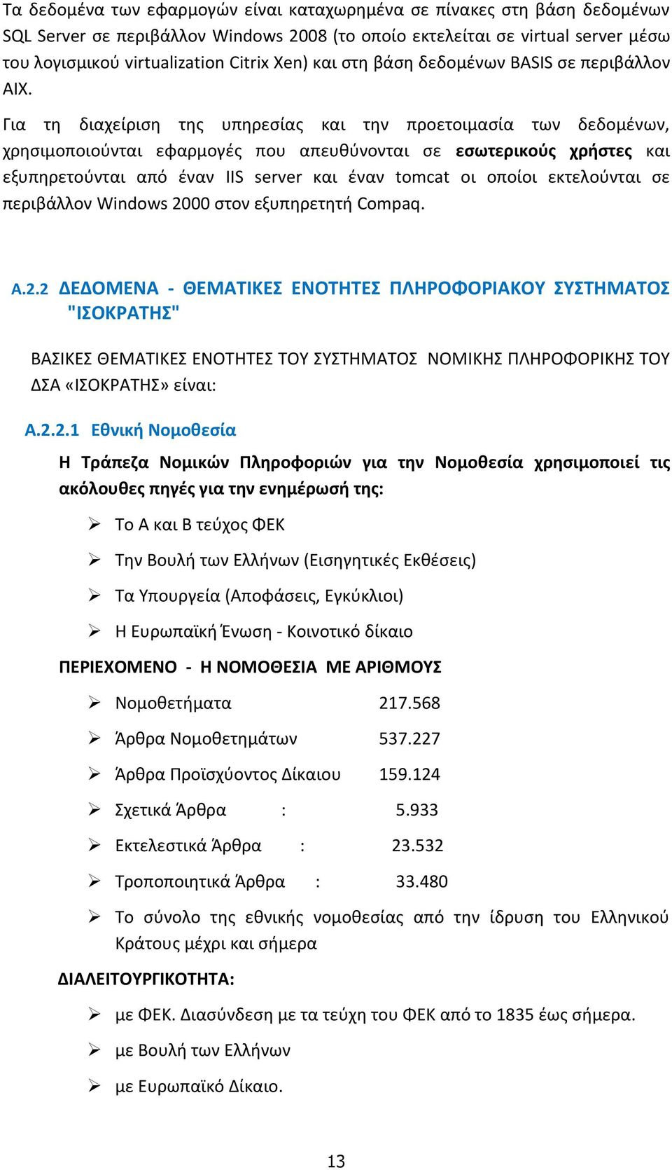Για τη διαχείριση της υπηρεσίας και την προετοιμασία των δεδομένων, χρησιμοποιούνται εφαρμογές που απευθύνονται σε εσωτερικούς χρήστες και εξυπηρετούνται από έναν IIS server και έναν tomcat οι οποίοι