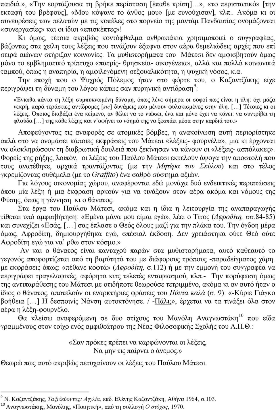 Κι όµως, τέτοια ακριβώς κοντόφθαλµα ανθρωπάκια χρησιµοποιεί ο συγγραφέας, βάζοντας στα χείλη τους λέξεις που τινάζουν έξαφνα στον αέρα θεµελιώδεις αρχές που επί σειρά αιώνων στήριζαν κοινωνίες.