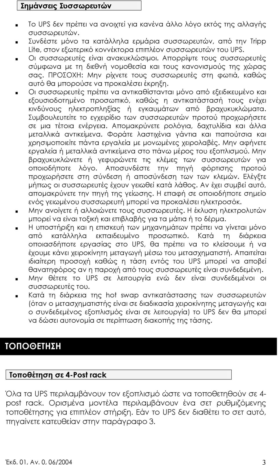 Απορρίψτε τους συσσωρευτές σύµφωνα µε τη διεθνή νοµοθεσία και τους κανονισµούς της χώρας σας. ΠΡΟΣΟΧΗ: Μην ρίχνετε τους συσσωρευτές στη φωτιά, καθώς αυτό θα µπορούσε να προκαλέσει έκρηξη.