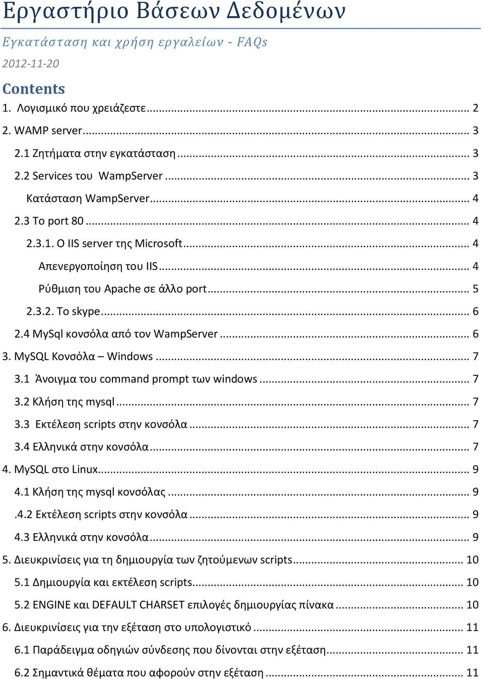 4 MySql κονσόλα από τον WampServer... 6 3. MySQL Κονσόλα Windows... 7 3.1 Άνοιγμα του command prompt των windows... 7 3.2 Κλήση της mysql... 7 3.3 Εκτέλεση scripts στην κονσόλα... 7 3.4 Ελληνικά στην κονσόλα.