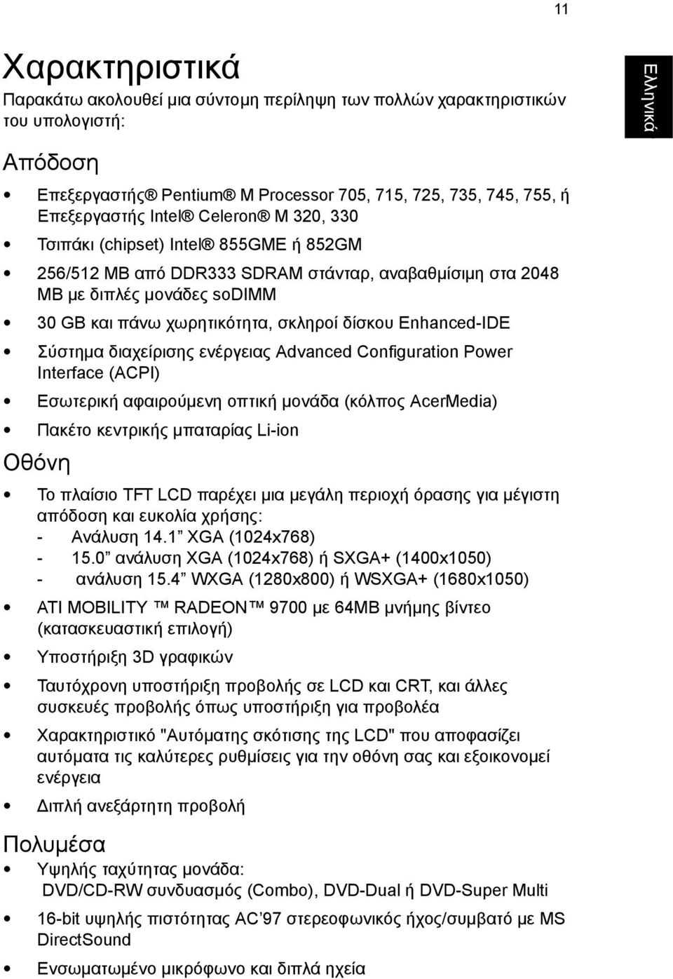 Enhanced-IDE Σύστηµα διαχείρισης ενέργειας Advanced Configuration Power Interface (ACPI) Εσωτερική αφαιρούµενη οπτική µονάδα (κόλπος AcerMedia) Πακέτο κεντρικής µπαταρίας Li-ion Οθόνη Το πλαίσιο TFT