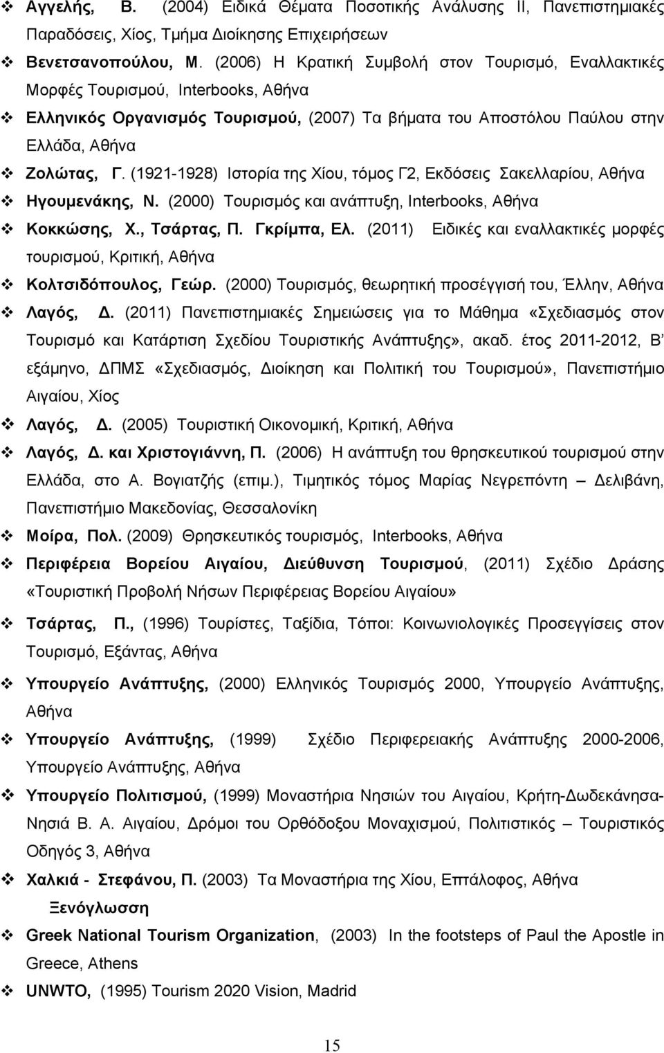 (1921-1928) Ιστορία της Χίου, τόμος Γ2, Εκδόσεις Σακελλαρίου, Αθήνα Ηγουμενάκης, Ν. (2000) Τουρισμός και ανάπτυξη, Interbooks, Αθήνα Κοκκώσης, Χ., Τσάρτας, Π. Γκρίμπα, Ελ.