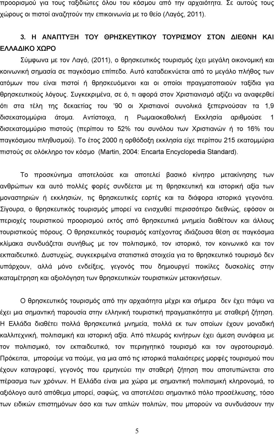 Αυτό καταδεικνύεται από το μεγάλο πλήθος των ατόμων που είναι πιστοί ή θρησκευόμενοι και οι οποίοι πραγματοποιούν ταξίδια για θρησκευτικούς λόγους.