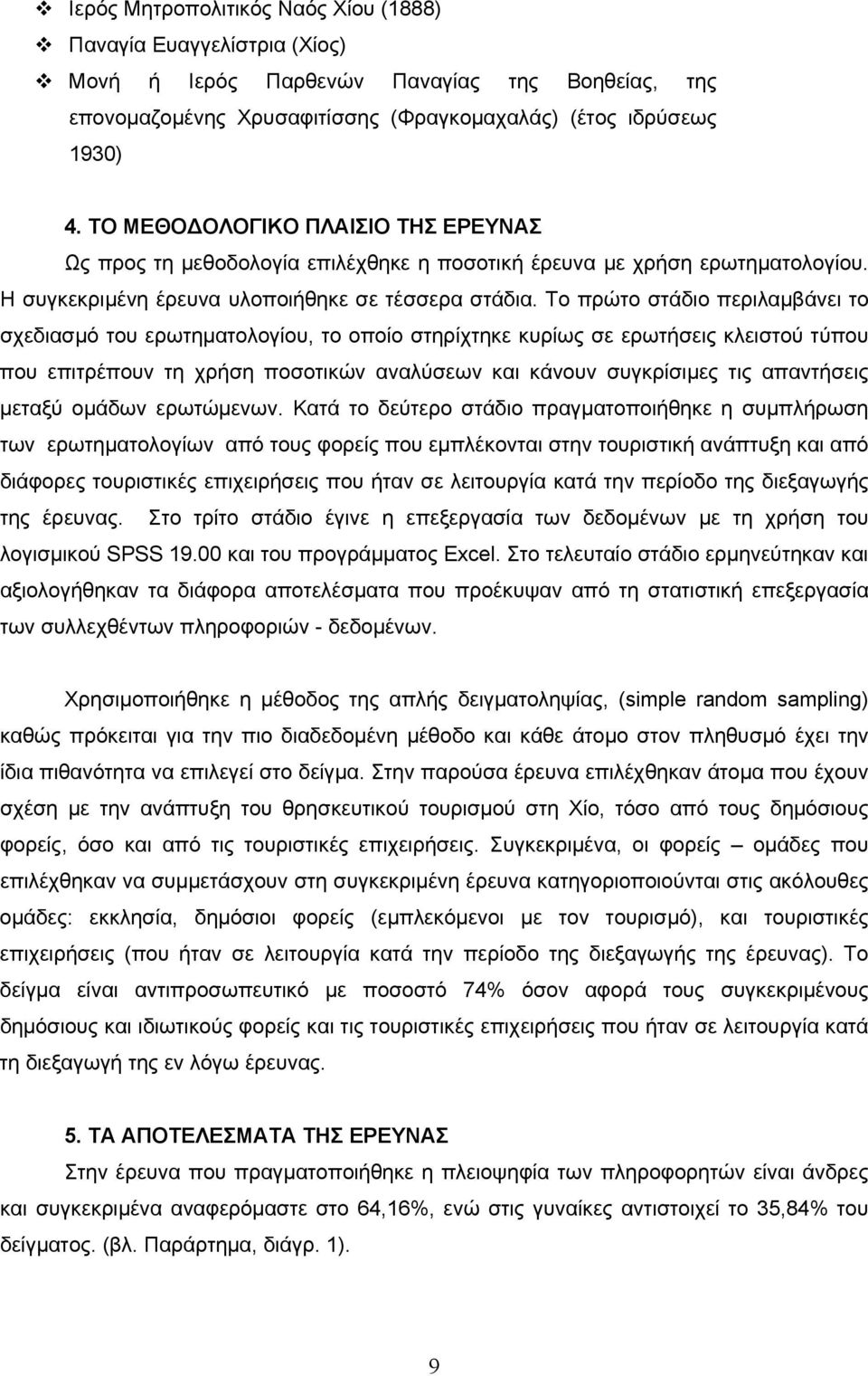 Το πρώτο στάδιο περιλαμβάνει το σχεδιασμό του ερωτηματολογίου, το οποίο στηρίχτηκε κυρίως σε ερωτήσεις κλειστού τύπου που επιτρέπουν τη χρήση ποσοτικών αναλύσεων και κάνουν συγκρίσιμες τις απαντήσεις