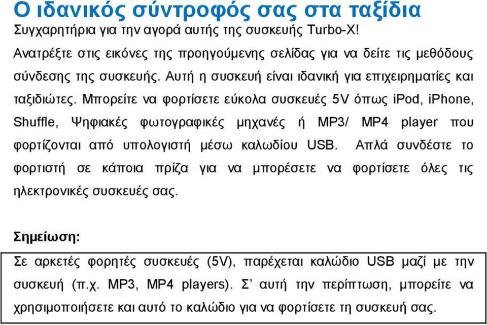 Μπορείτε να φορτίσετε εύκολα συσκευές 5V όπως ipod, iphone, Shuffle, Ψηφιακές φωτογραφικές μηχανές ή MP3/ MP4 player που φορτίζονται από υπολογιστή μέσω καλωδίου USB.