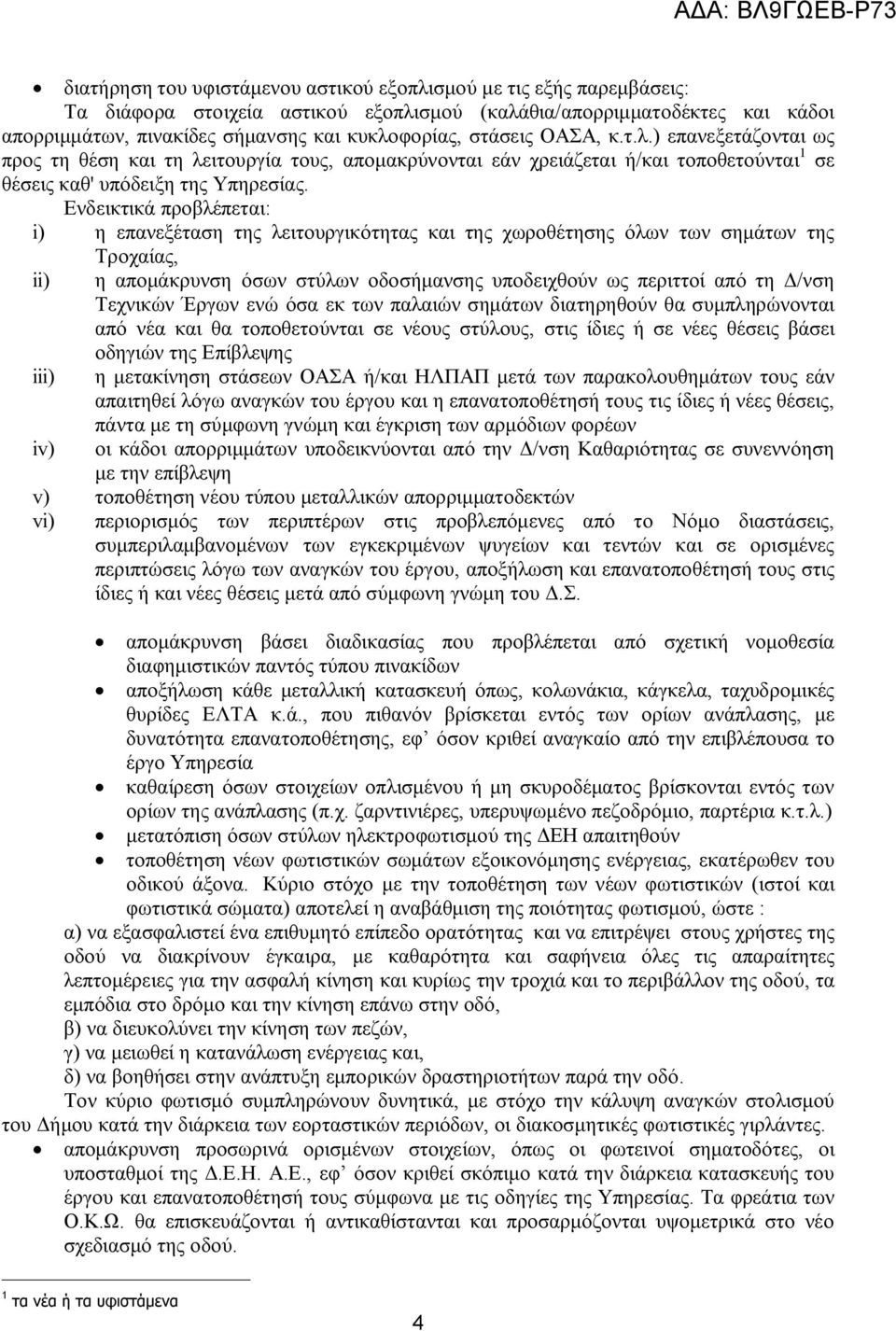 Ενδεικτικά προβλέπεται: i) η επανεξέταση της λειτουργικότητας και της χωροθέτησης όλων των σημάτων της Τροχαίας, ii) η απομάκρυνση όσων στύλων οδοσήμανσης υποδειχθούν ως περιττοί από τη Δ/νση