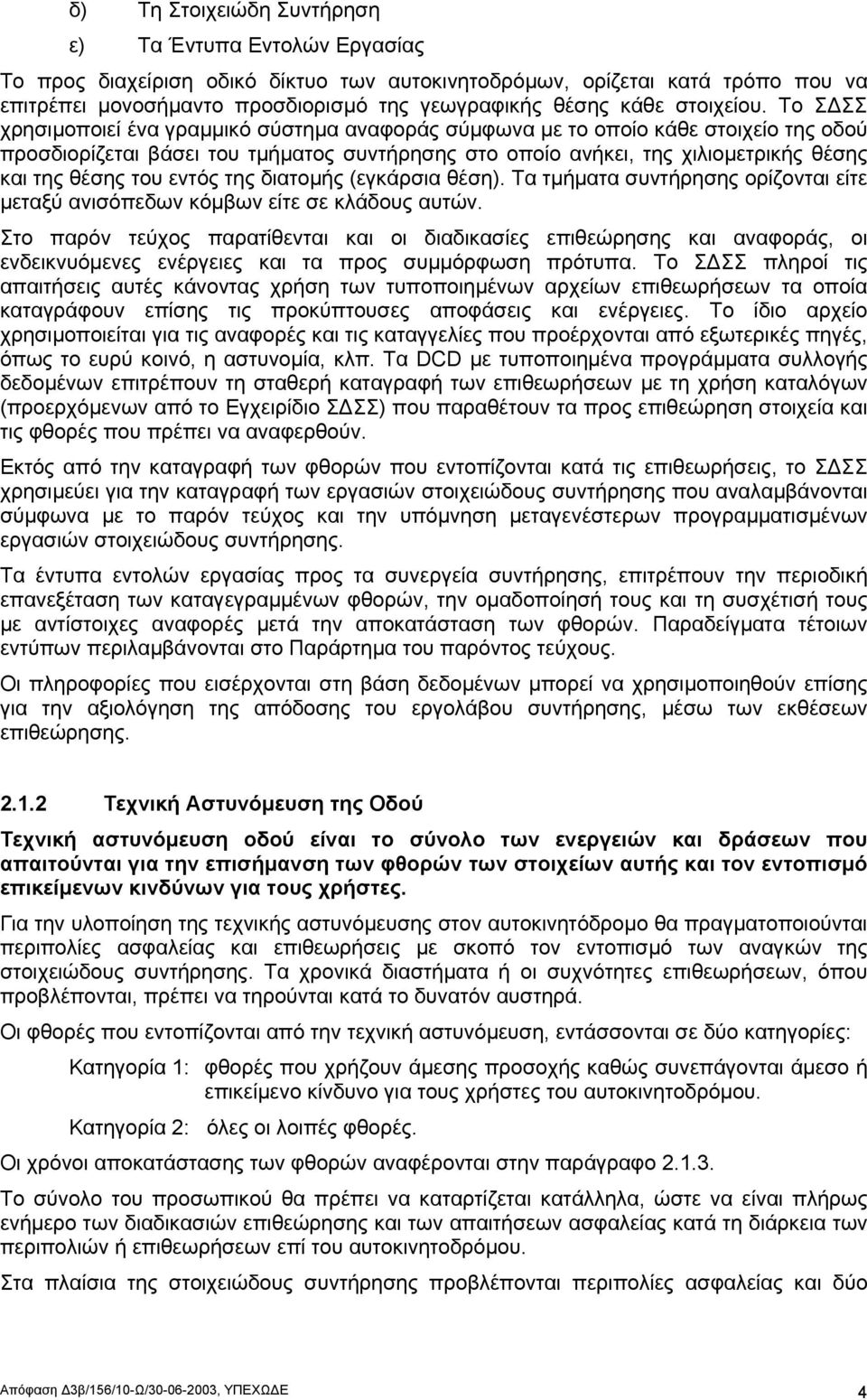 Το Σ ΣΣ χρησιµοποιεί ένα γραµµικό σύστηµα αναφοράς σύµφωνα µε το οποίο κάθε στοιχείο της οδού προσδιορίζεται βάσει του τµήµατος συντήρησης στο οποίο ανήκει, της χιλιοµετρικής θέσης και της θέσης του