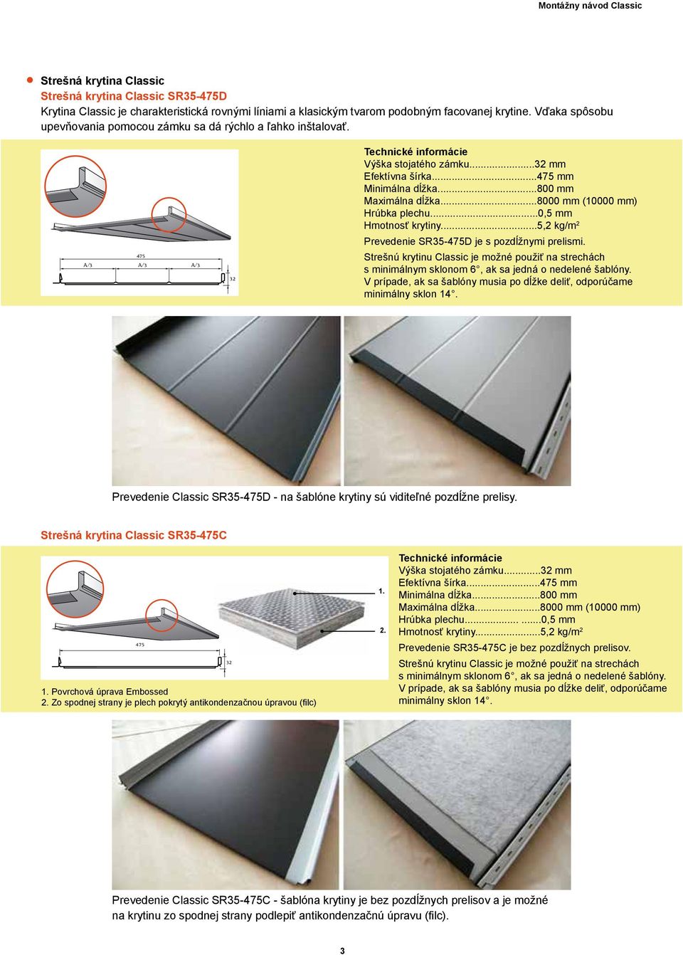 ..800 mm Maximálna dĺžka...8000 mm (10000 mm) Hrúbka plechu...0,5 mm Hmotnosť krytiny...5,2 kg/m 2 Prevedenie SR35-475D je s pozdĺžnymi prelismi.