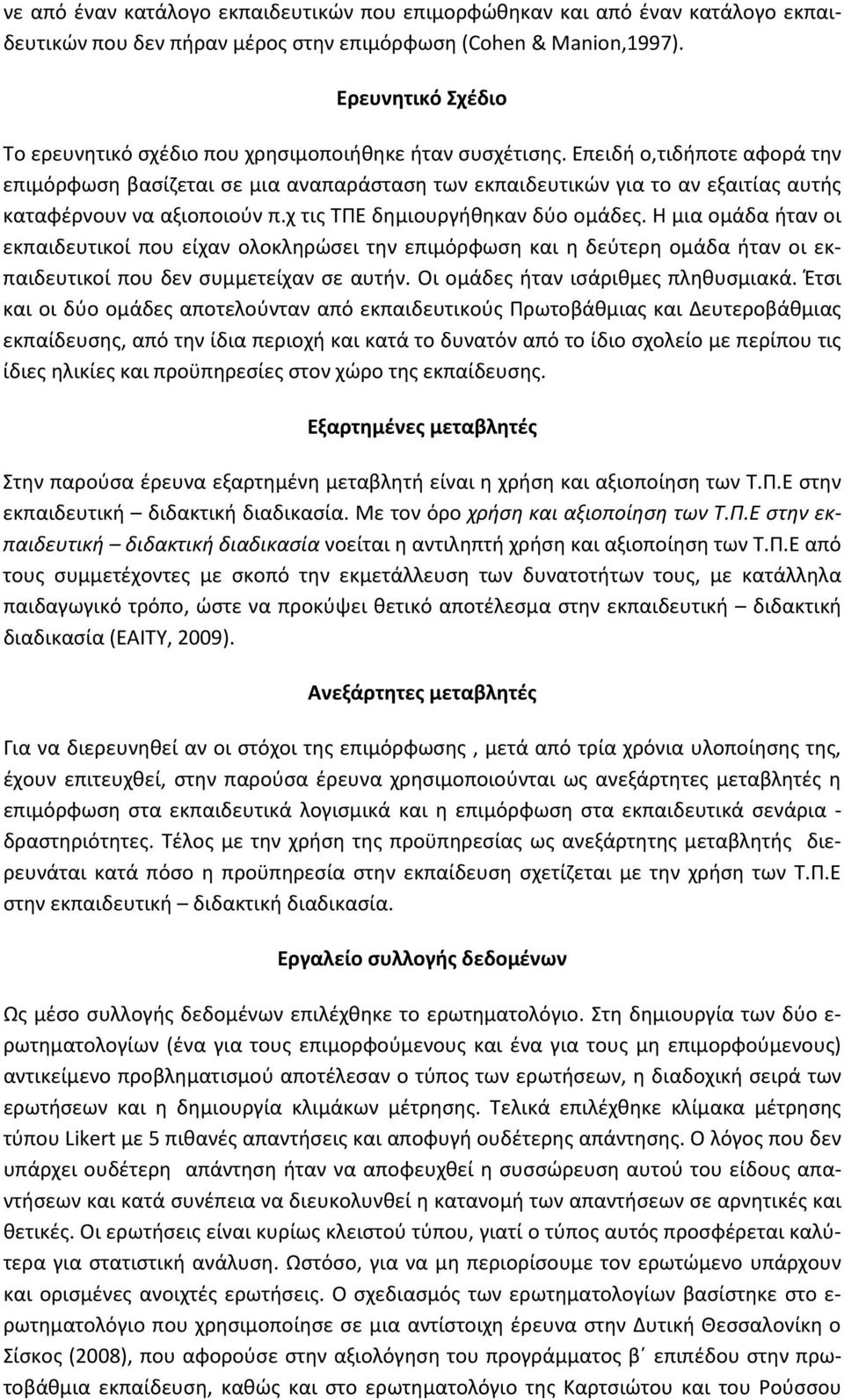 Επειδή ο,τιδήποτε αφορά την επιμόρφωση βασίζεται σε μια αναπαράσταση των εκπαιδευτικών για το αν εξαιτίας αυτής καταφέρνουν να αξιοποιούν π.χ τις ΤΠΕ δημιουργήθηκαν δύο ομάδες.