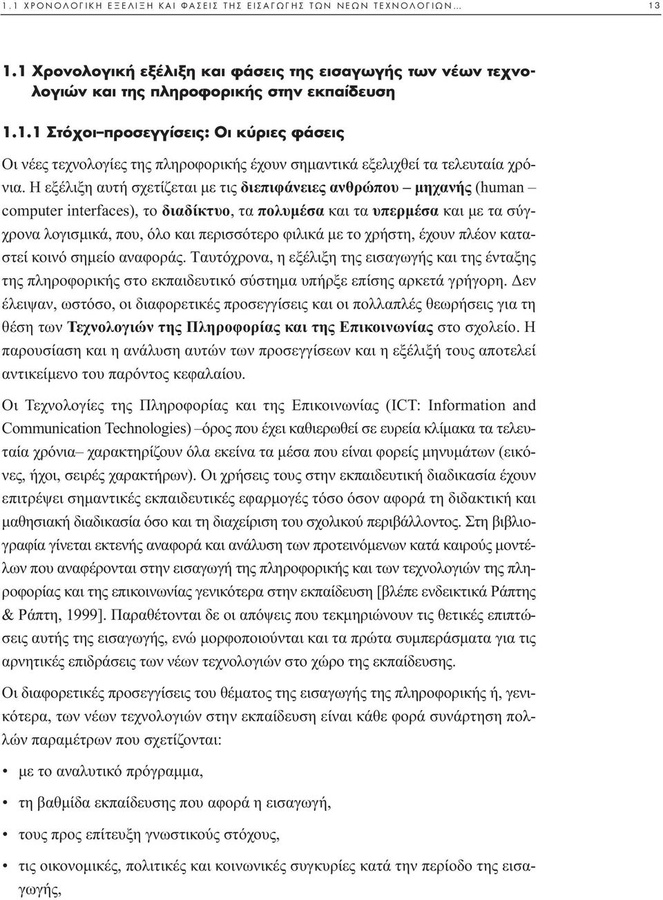 το χρήστη, έχουν πλέον καταστεί κοινό σηµείο αναφοράς. Tαυτόχρονα, η εξέλιξη της εισαγωγής και της ένταξης της πληροφορικής στο εκπαιδευτικό σύστηµα υπήρξε επίσης αρκετά γρήγορη.