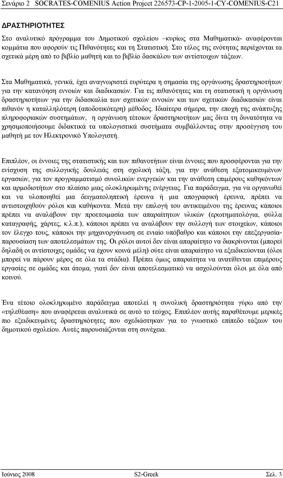 Στα Μαθηματικά, γενικά, έχει αναγνωριστεί ευρύτερα η σημασία της οργάνωσης δραστηριοτήτων για την κατανόηση εννοιών και διαδικασιών.