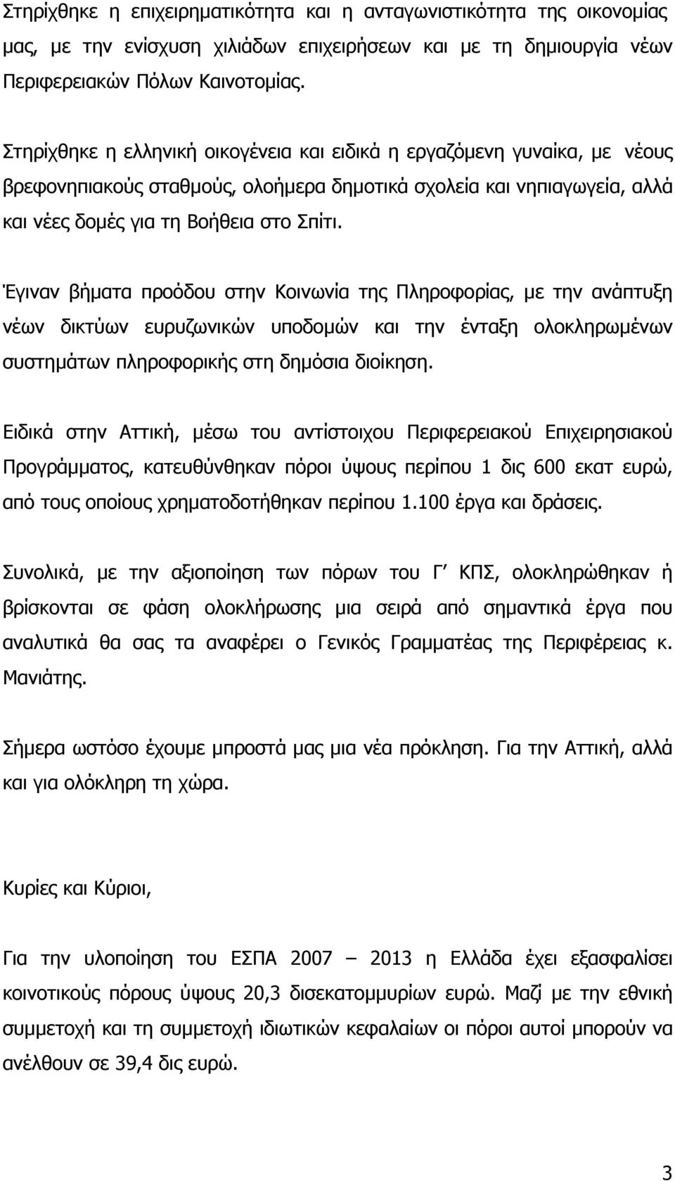 Έγιναν βήµατα προόδου στην Κοινωνία της Πληροφορίας, µε την ανάπτυξη νέων δικτύων ευρυζωνικών υποδοµών και την ένταξη ολοκληρωµένων συστηµάτων πληροφορικής στη δηµόσια διοίκηση.