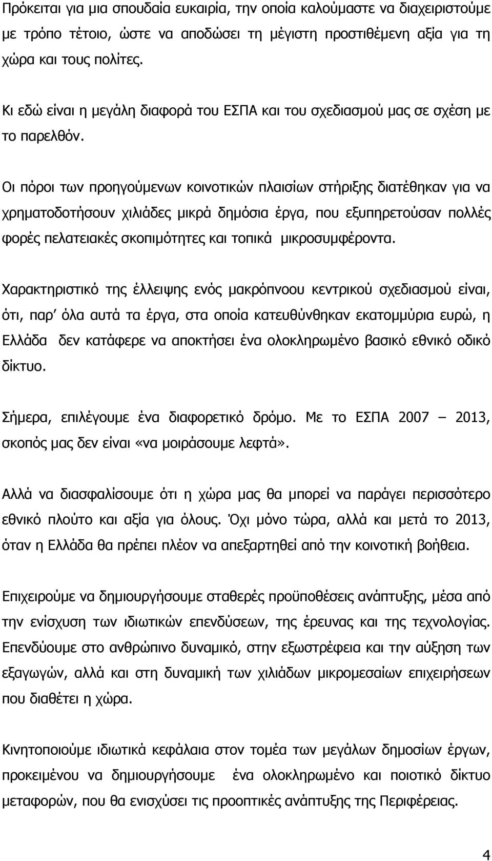 Οι πόροι των προηγούµενων κοινοτικών πλαισίων στήριξης διατέθηκαν για να χρηµατοδοτήσουν χιλιάδες µικρά δηµόσια έργα, που εξυπηρετούσαν πολλές φορές πελατειακές σκοπιµότητες και τοπικά