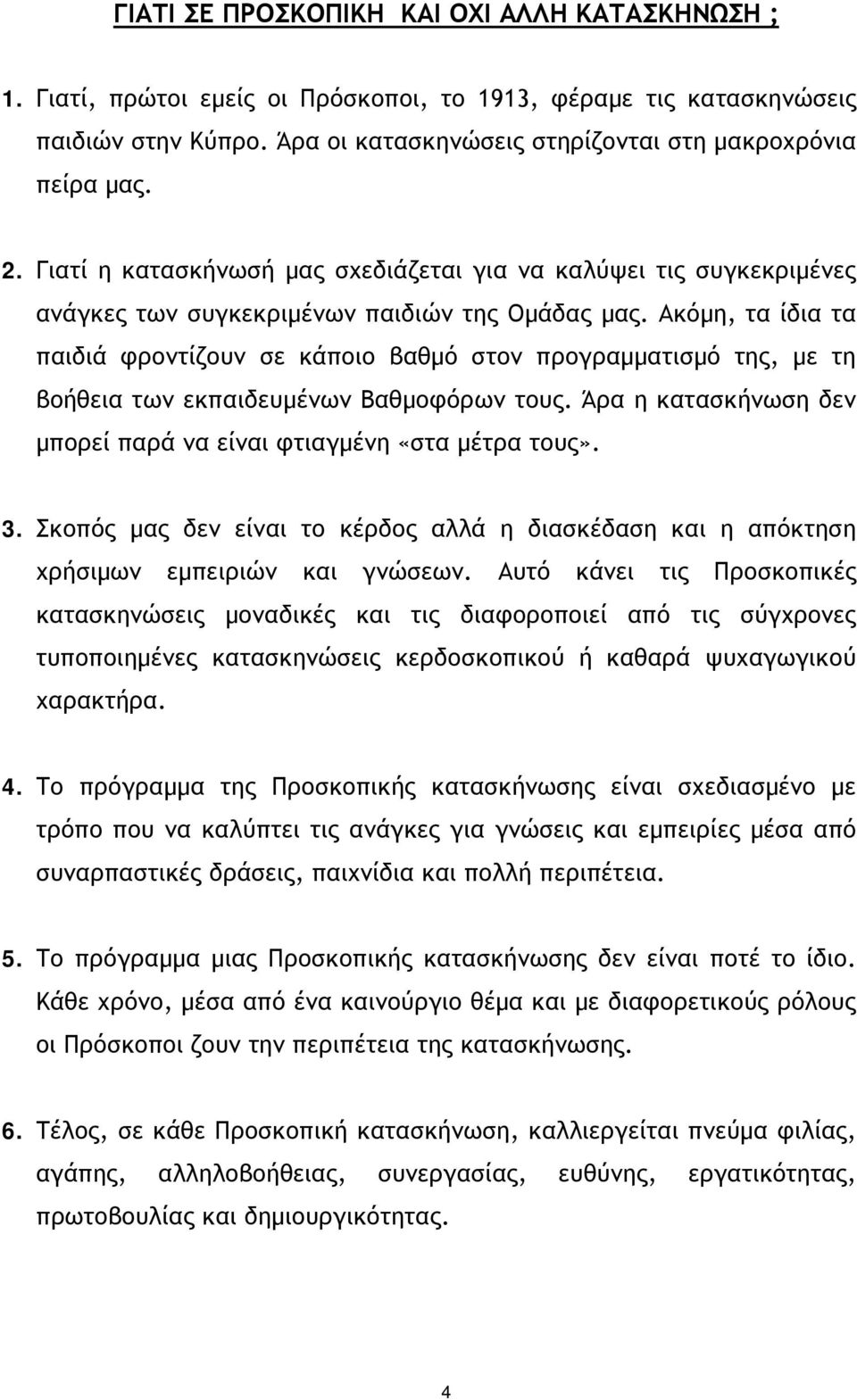 Ακόμη, τα ίδια τα παιδιά φροντίζουν σε κάποιο βαθμό στον προγραμματισμό της, με τη βοήθεια των εκπαιδευμένων Βαθμοφόρων τους. Άρα η κατασκήνωση δεν μπορεί παρά να είναι φτιαγμένη «στα μέτρα τους». 3.