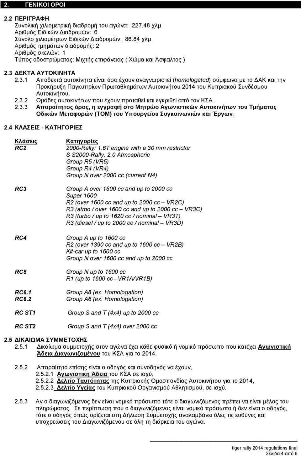 ΔΕΚΤΑ ΑΥΤΟΚΙΝΗΤΑ 2.3.1 Αποδεκτά αυτοκίνητα είναι όσα έχουν αναγνωριστεί (homologated) σύμφωνα με το ΔΑΚ και την Προκήρυξη Παγκυπρίων Πρωταθλημάτων Αυτοκινήτου 2014 του Κυπριακού Συνδέσμου Αυτοκινήτου.