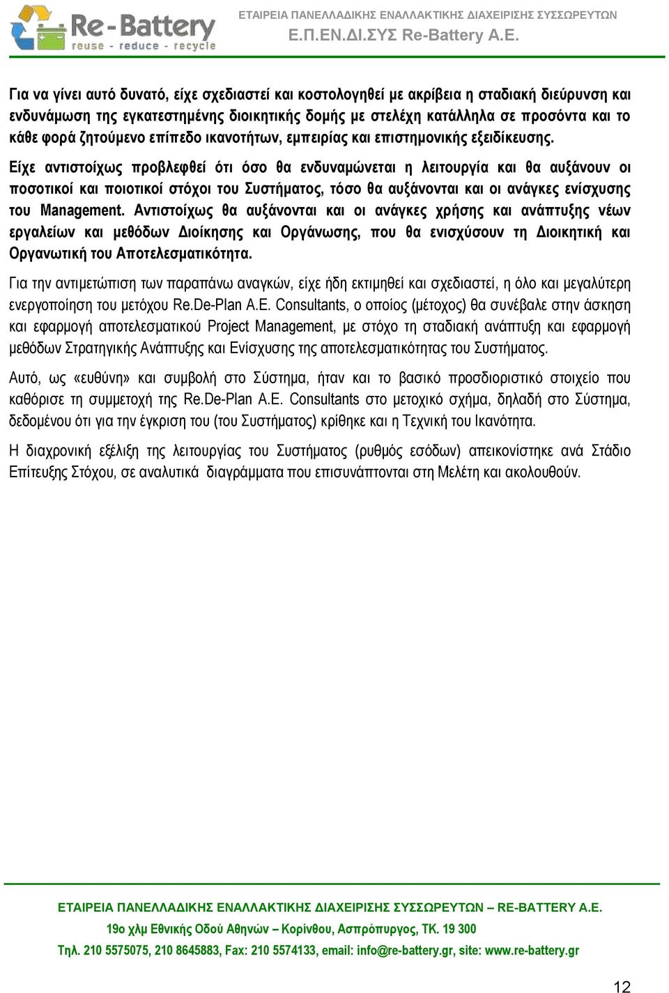 Είχε αντιστοίχως προβλεφθεί ότι όσο θα ενδυναμώνεται η λειτουργία και θα αυξάνουν οι ποσοτικοί και ποιοτικοί στόχοι του Συστήματος, τόσο θα αυξάνονται και οι ανάγκες ενίσχυσης του Management.