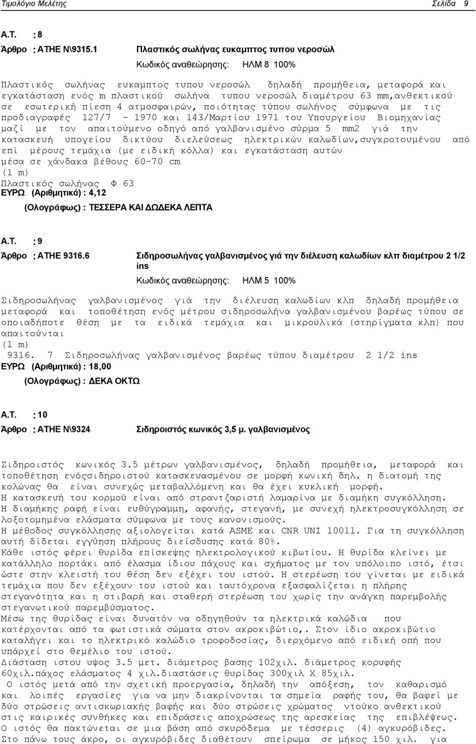 διαμέτρου 63 mm,ανθεκτικού σε εσωτερική πίεση 4 ατμοσφαιρών, ποιότητας τύπου σωλήνος σύμφωνα με τις προδιαγραφές 127/7-1970 και 143/Μαρτίου 1971 του Υπουργείου Βιομηχανίας μαζί με τον απαιτούμενο