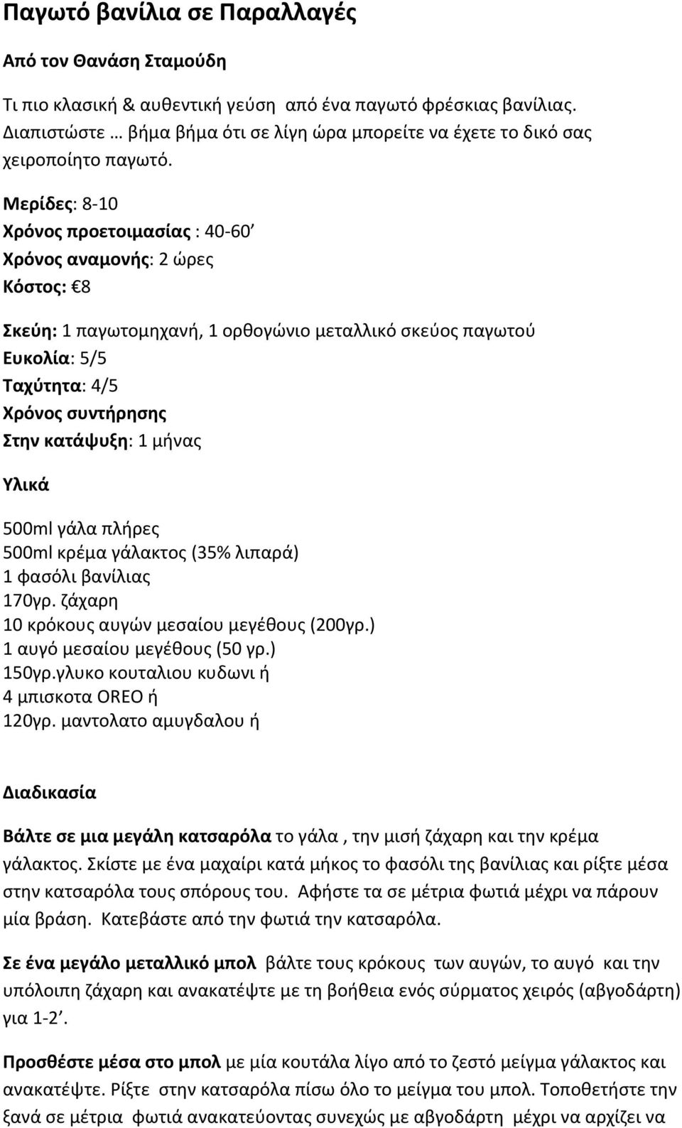 Μερίδες: 8 10 Χρόνος προετοιμασίας : 40 60 Χρόνος αναμονής: 2 ώρες Κόστος: 8 Σκεύη: 1 παγωτομηχανή, 1 ορθογώνιο μεταλλικό σκεύος παγωτού Ευκολία: 5/5 Ταχύτητα: 4/5 Χρόνος συντήρησης Στην κατάψυξη: 1