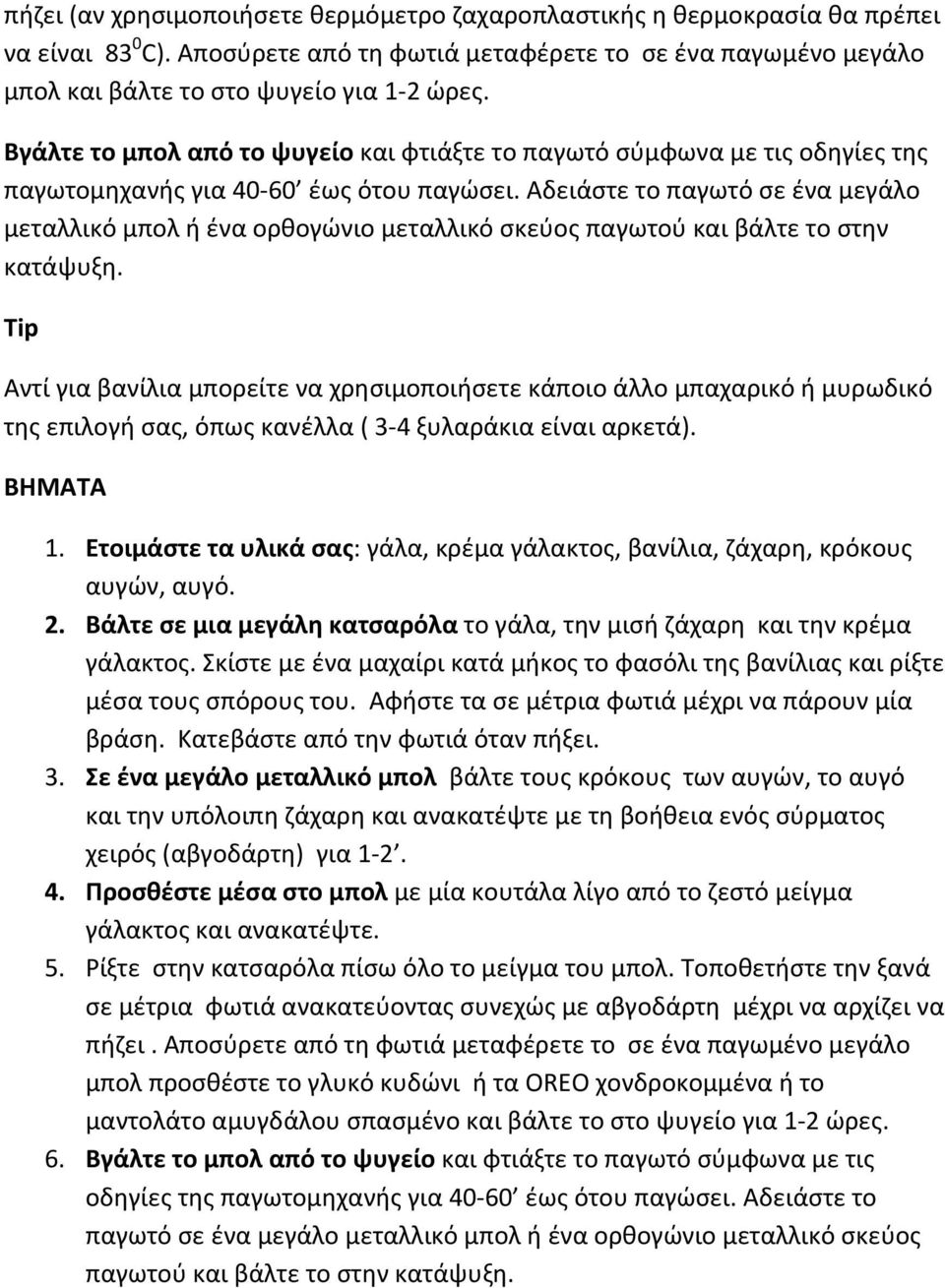 Αδειάστε το παγωτό σε ένα μεγάλο μεταλλικό μπολ ή ένα ορθογώνιο μεταλλικό σκεύος παγωτού και βάλτε το στην κατάψυξη.