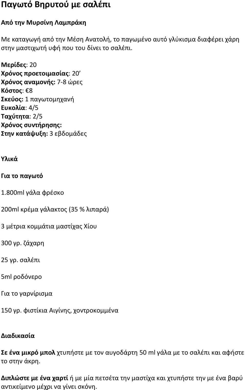 800ml γάλα φρέσκο 200ml κρέμα γάλακτος (35 % λιπαρά) 3 μέτρια κομμάτια μαστίχας Χίου 300 γρ. ζάχαρη 25 γρ. σαλέπι 5ml ροδόνερο Για το γαρνίρισμα 150 γρ.