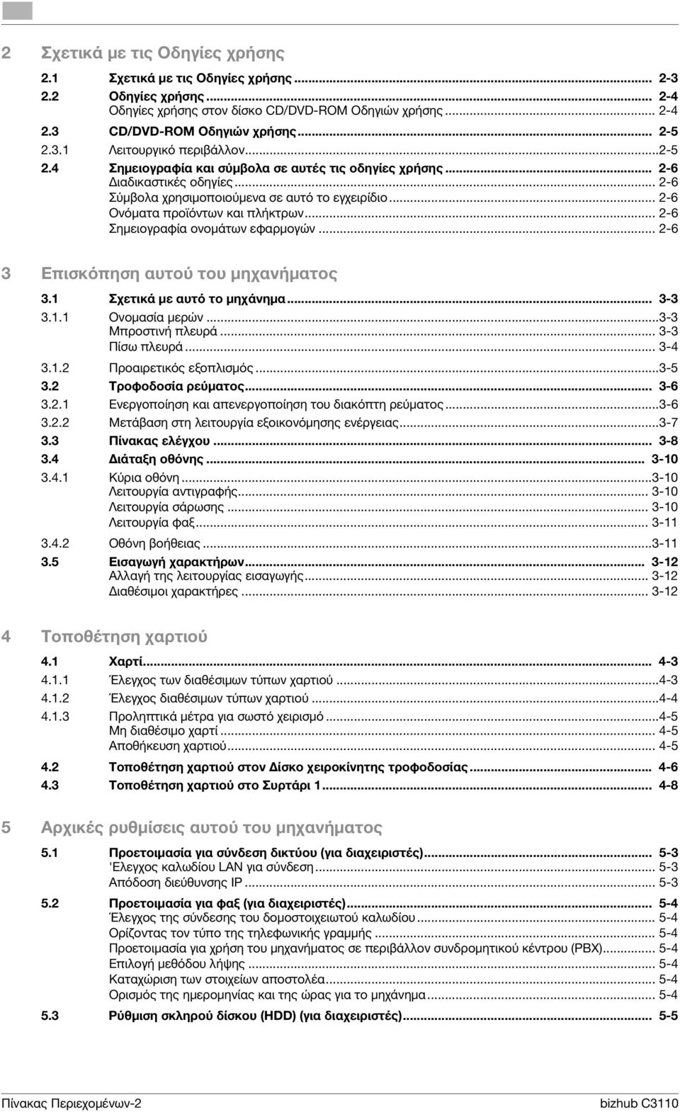 .. 2-6 Σημειογραφία ονομάτων εφαρμογών... 2-6 3 Επισκόπηση αυτού του μηχανήματος 3.1 Σχετικά με αυτό το μηχάνημα... 3-3 3.1.1 Ονομασία μερών...3-3 Μπροστινή πλευρά... 3-3 Πίσω πλευρά... 3-4 3.1.2 Προαιρετικός εξοπλισμός.
