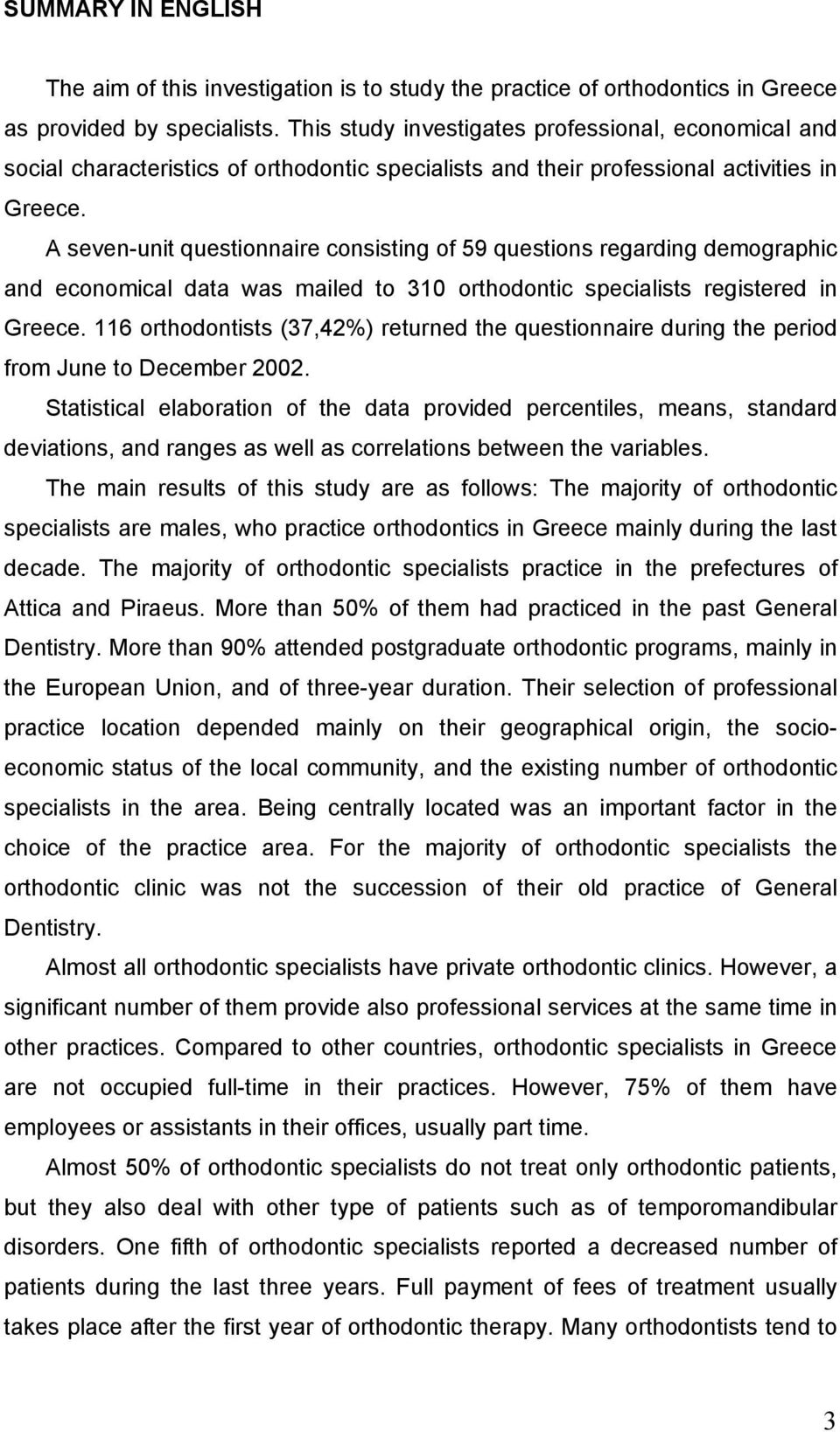A seven-unit questionnaire consisting of 59 questions regarding demographic and economical data was mailed to 310 orthodontic specialists registered in Greece.