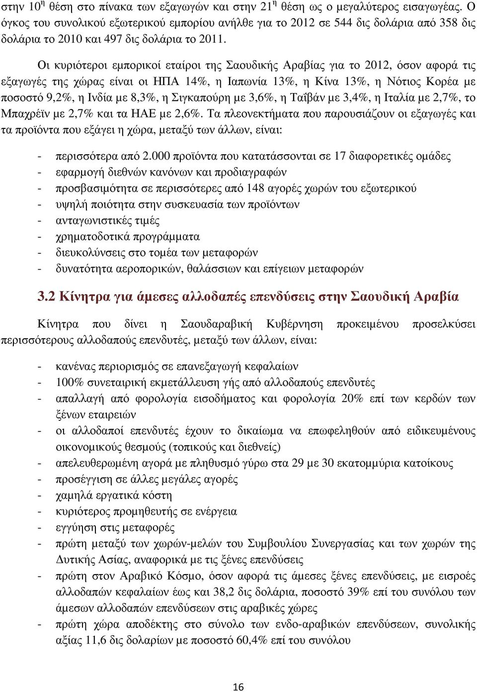 Οι κυριότεροι εµπορικοί εταίροι της Σαουδικής Αραβίας για το 2012, όσον αφορά τις εξαγωγές της χώρας είναι οι ΗΠΑ 14%, η Ιαπωνία 13%, η Κίνα 13%, η Νότιος Κορέα µε ποσοστό 9,2%, η Ινδία µε 8,3%, η