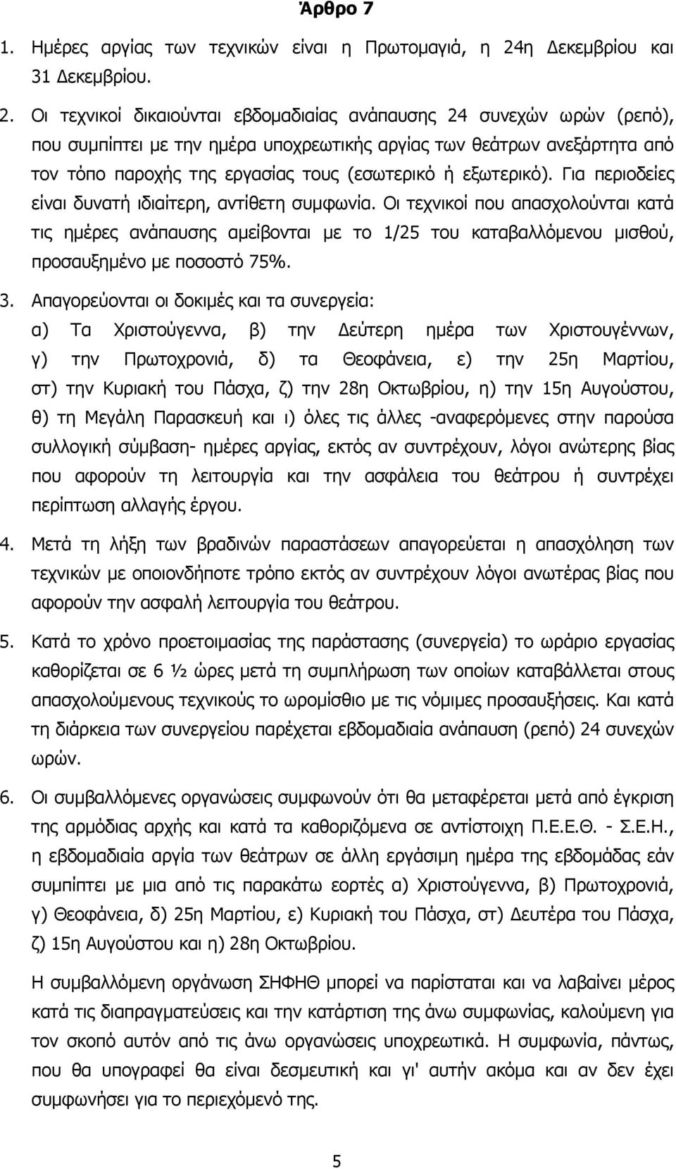 Οι τεχνικοί δικαιούνται εβδοµαδιαίας ανάπαυσης 24 συνεχών ωρών (ρεπό), που συµπίπτει µε την ηµέρα υποχρεωτικής αργίας των θεάτρων ανεξάρτητα από τον τόπο παροχής της εργασίας τους (εσωτερικό ή