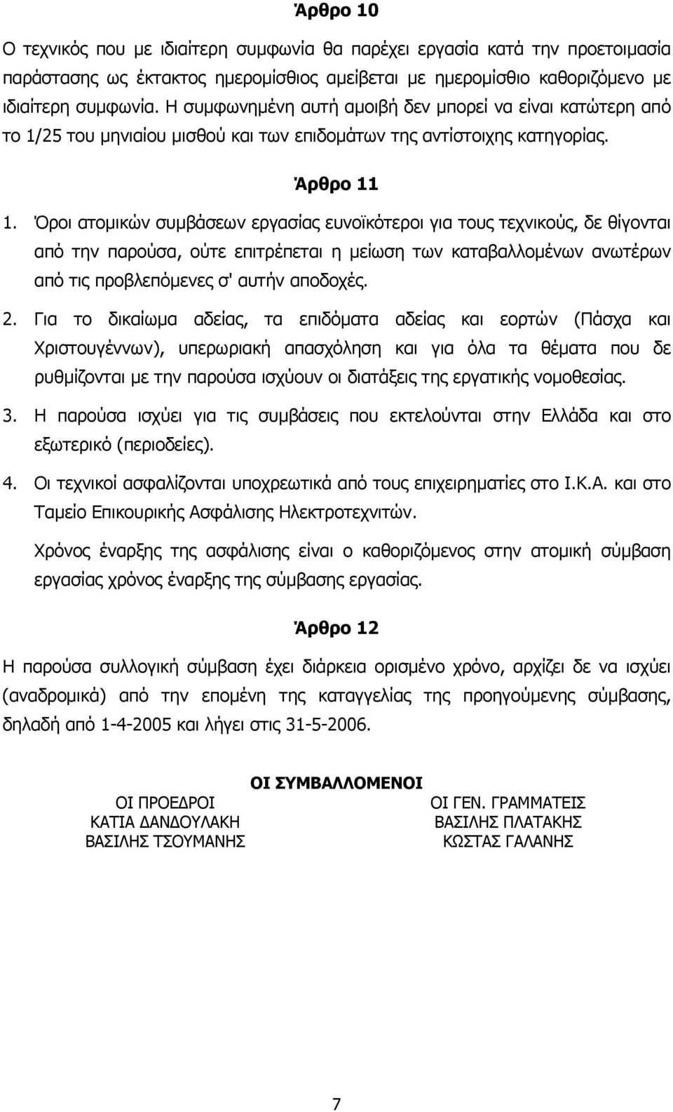 Όροι ατοµικών συµβάσεων εργασίας ευνοϊκότεροι για τους τεχνικούς, δε θίγονται από την παρούσα, ούτε επιτρέπεται η µείωση των καταβαλλοµένων ανωτέρων από τις προβλεπόµενες σ' αυτήν αποδοχές. 2.
