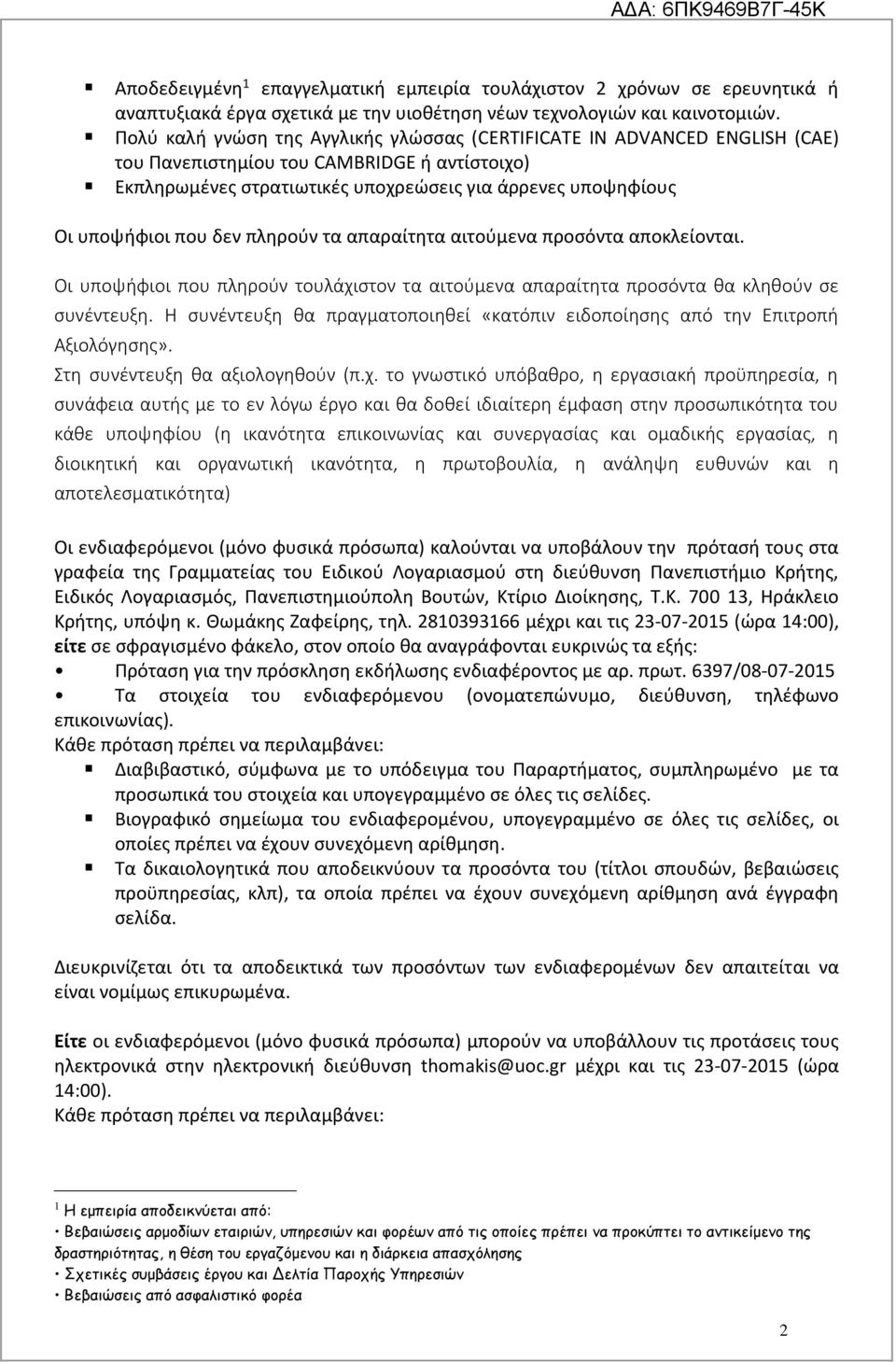 δεν πληρούν τα απαραίτητα αιτούμενα προσόντα αποκλείονται. Οι υποψήφιοι που πληρούν τουλάχιστον τα αιτούμενα απαραίτητα προσόντα θα κληθούν σε συνέντευξη.