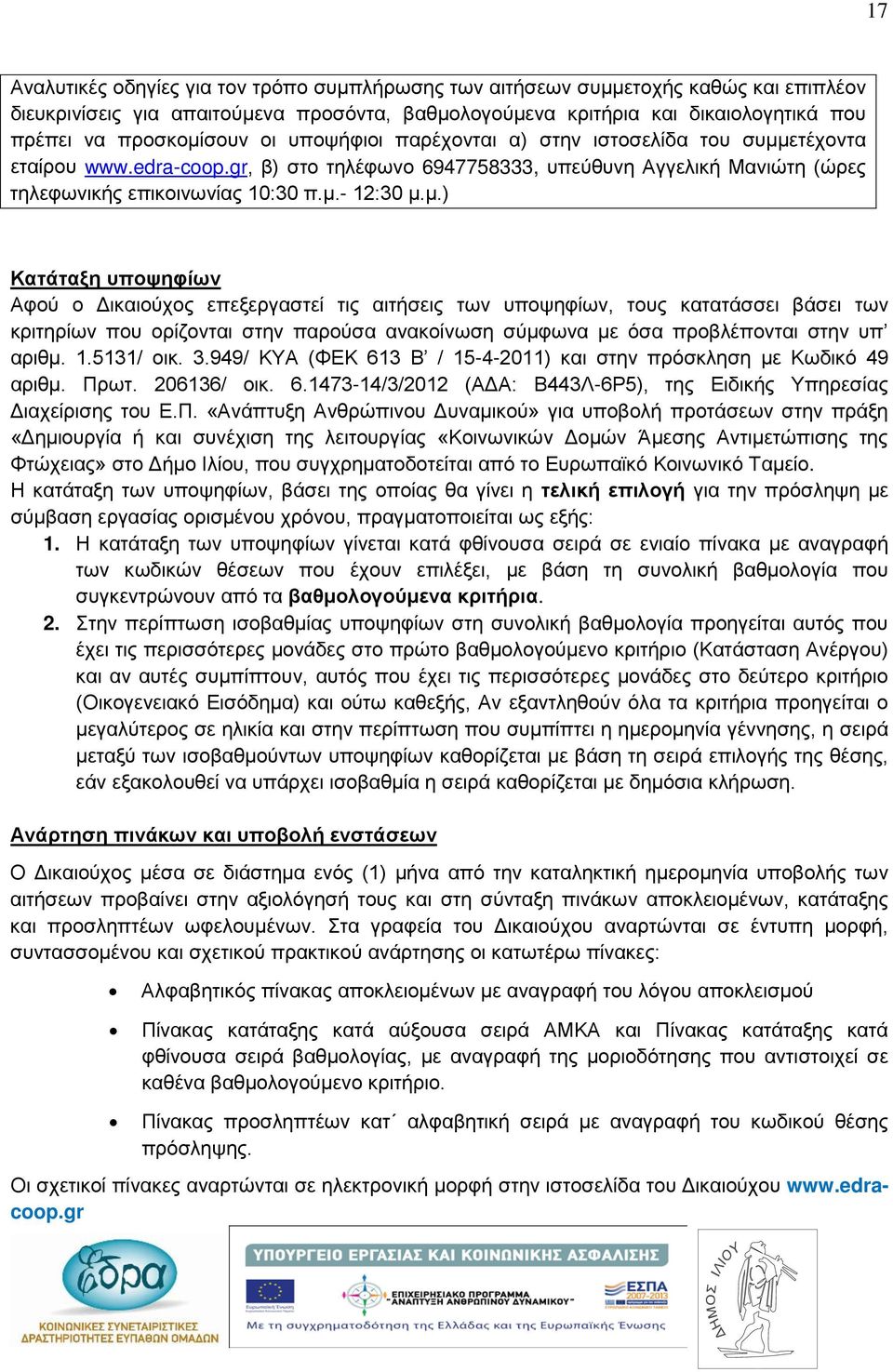 μ.) Κατάταξη υποψηφίων Αφού ο Δικαιούχος επεξεργαστεί τις αιτήσεις των υποψηφίων, τους κατατάσσει βάσει των κριτηρίων που ορίζονται στην παρούσα ανακοίνωση σύμφωνα με όσα προβλέπονται στην υπ αριθμ.