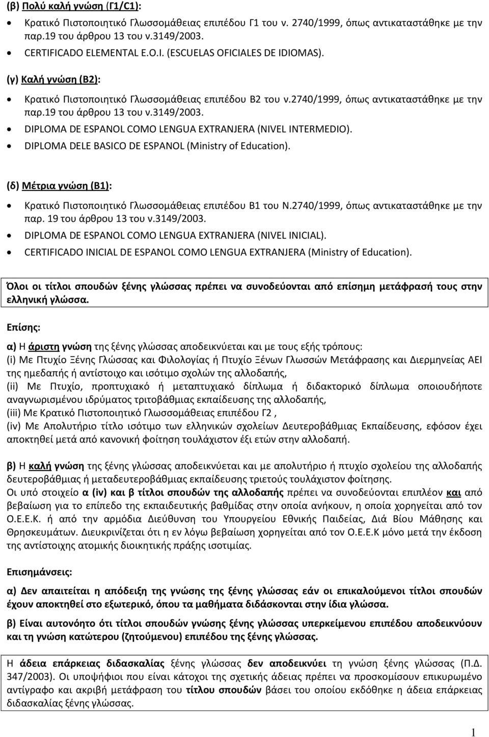 DIPLOMA DELE BASICO DE ESPANOL (Ministry of Education). (δ) Μέτρια γνώση (Β1): Κρατικό Πιστοποιητικό Γλωσσομάθειας επιπέδου Β1 του Ν.2740/1999, όπως αντικαταστάθηκε με την παρ. 19 του άρθρου 13 του ν.