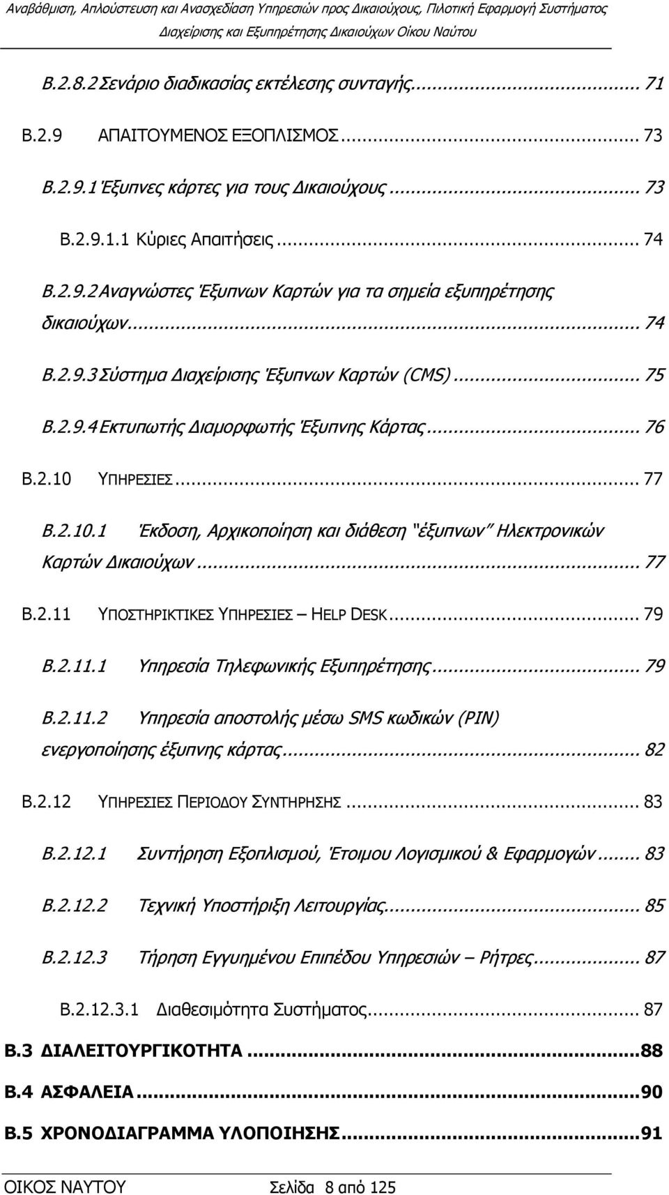 .. 77 Β.2.11 ΤΠΟΣΗΡΙΚΣΙΚΔ ΤΠΗΡΔΙΔ HELP DESK... 79 Β.2.11.1 Τπεξεζία Σειεθσληθήο Δμππεξέηεζεο... 79 Β.2.11.2 Τπεξεζία απνζηνιήο κέζσ SMS θσδηθψλ (PIN) ελεξγνπνίεζεο έμππλεο θάξηαο... 82 Β.2.12 ΤΠΗΡΔΙΔ ΠΔΡΙΟΓΟΤ ΤΝΣΗΡΗΗ.