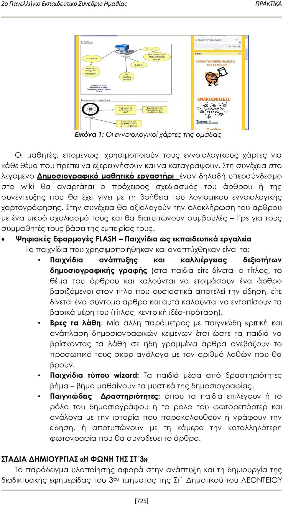 Στη συνέχεια στο λεγόμενο Δημοσιογραφικό μαθητικό εργαστήρι έναν δηλαδή υπερσύνδεσμο στο wiki θα αναρτάται ο πρόχειρος σχεδιασμός του άρθρου ή της συνέντευξης που θα έχει γίνει με τη βοήθεια του