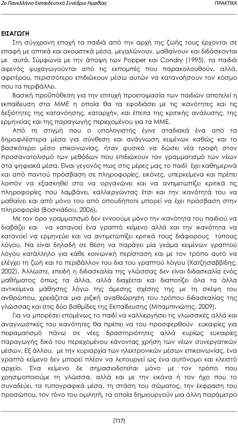 Σύμφωνα με την άποψη των Popper και Condry (1995), τα παιδιά αφενός ψυχαγωγούνται από τις εκπομπές που παρακολουθούν, αλλά, αφετέρου, περισσότερο επιδιώκουν μέσω αυτών να κατανοήσουν τον κόσμο που τα