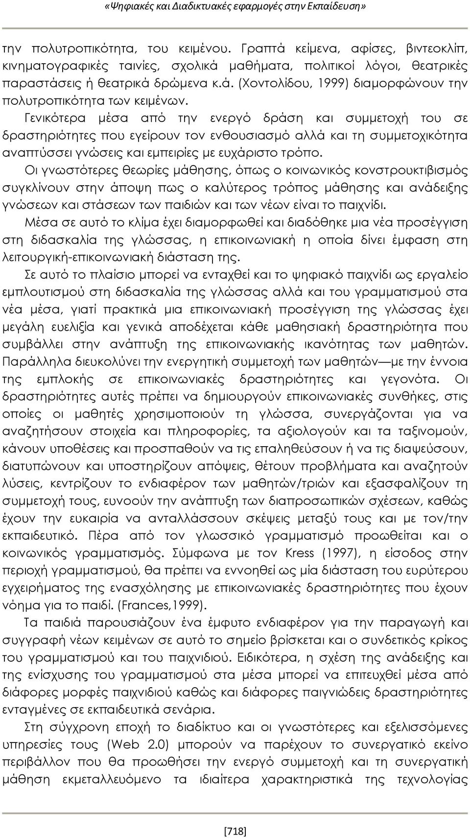 Οι γνωστότερες θεωρίες μάθησης, όπως ο κοινωνικός κονστρουκτιβισμός συγκλίνουν στην άποψη πως ο καλύτερος τρόπος μάθησης και ανάδειξης γνώσεων και στάσεων των παιδιών και των νέων είναι το παιχνίδι.
