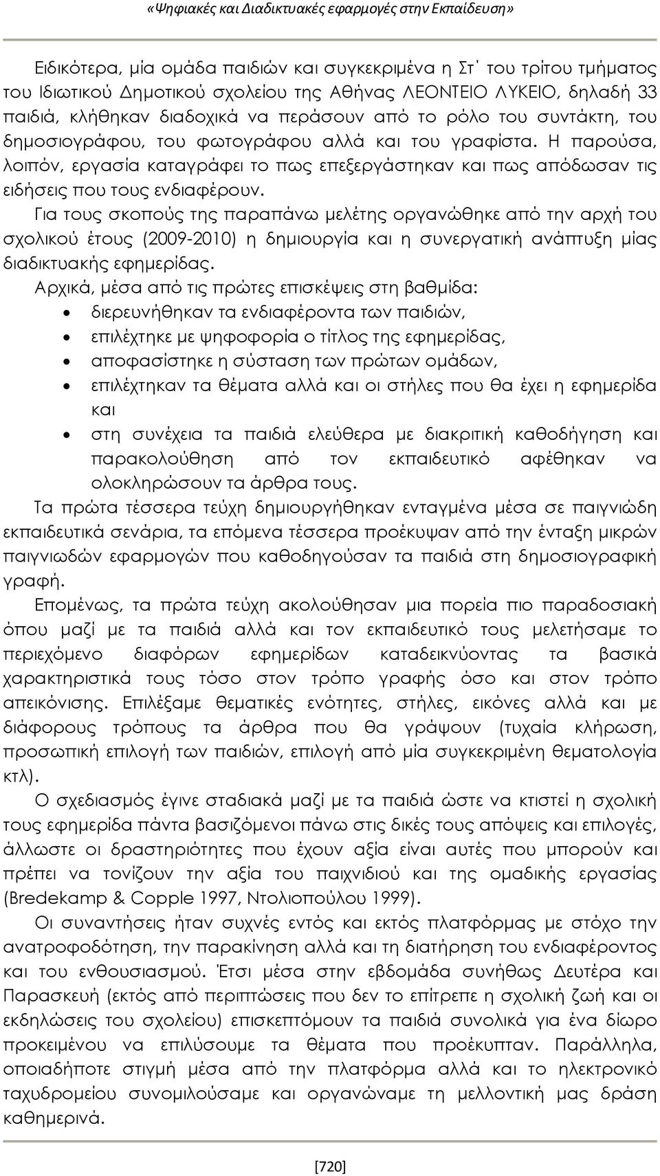 Για τους σκοπούς της παραπάνω μελέτης οργανώθηκε από την αρχή του σχολικού έτους (2009-2010) η δημιουργία και η συνεργατική ανάπτυξη μίας διαδικτυακής εφημερίδας.