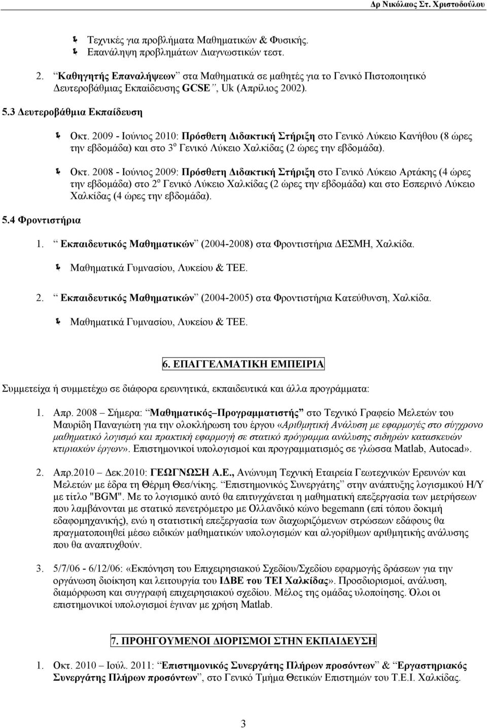 2009 - Ιούνιος 2010: Πρόσθετη Διδακτική Στήριξη στο Γενικό Λύκειο Κανήθου (8 ώρες την εβδομάδα) και στο 3 ο Γενικό Λύκειο Χαλκίδας (2 ώρες την εβδομάδα). Οκτ.