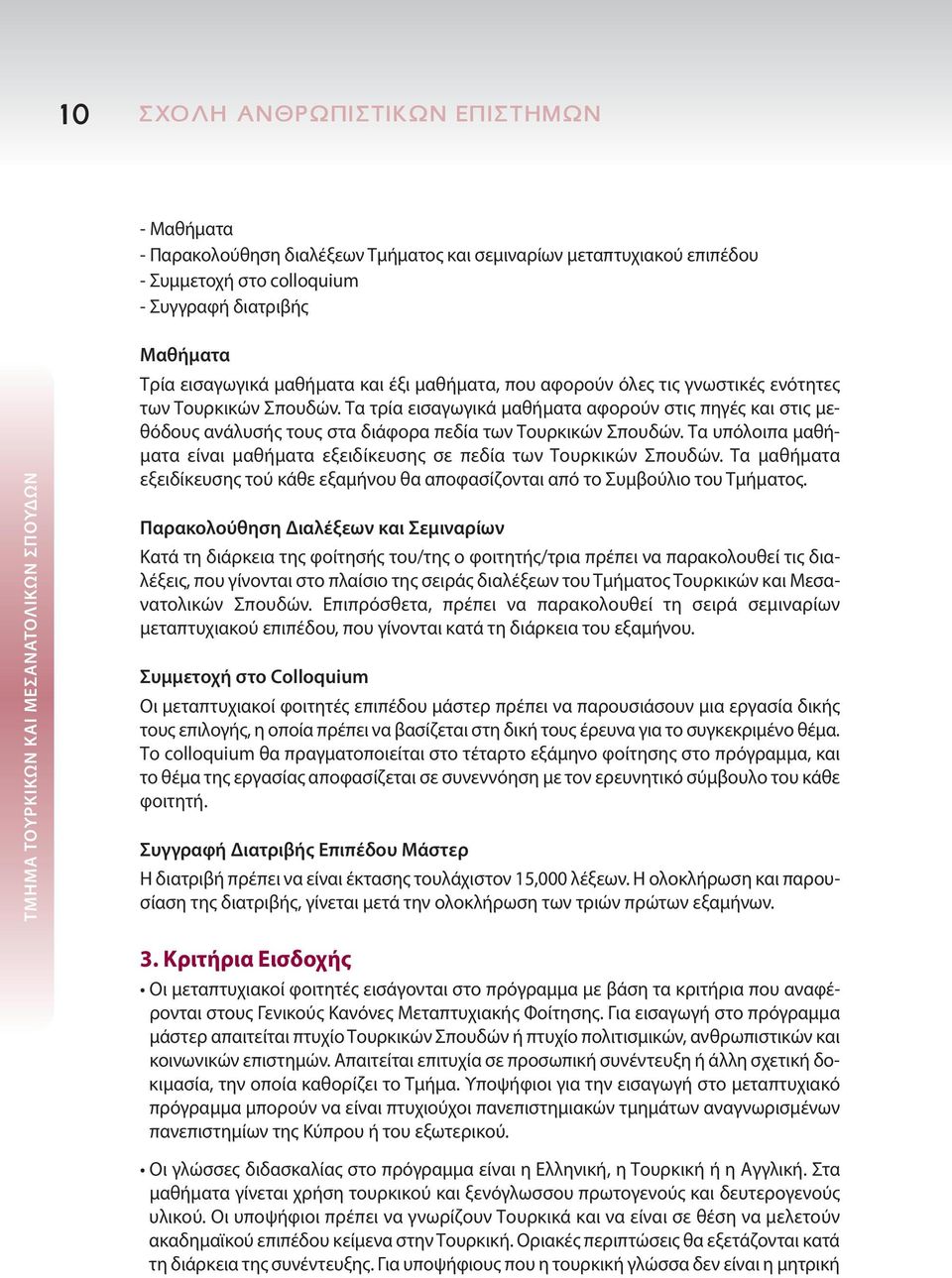 Τα τρία εισαγωγικά μαθήματα αφορούν στις πηγές και στις μεθόδους ανάλυσής τους στα διάφορα πεδία των Τουρκικών Σπουδών. Τα υπόλοιπα μαθήματα είναι μαθήματα εξειδίκευσης σε πεδία των Τουρκικών Σπουδών.