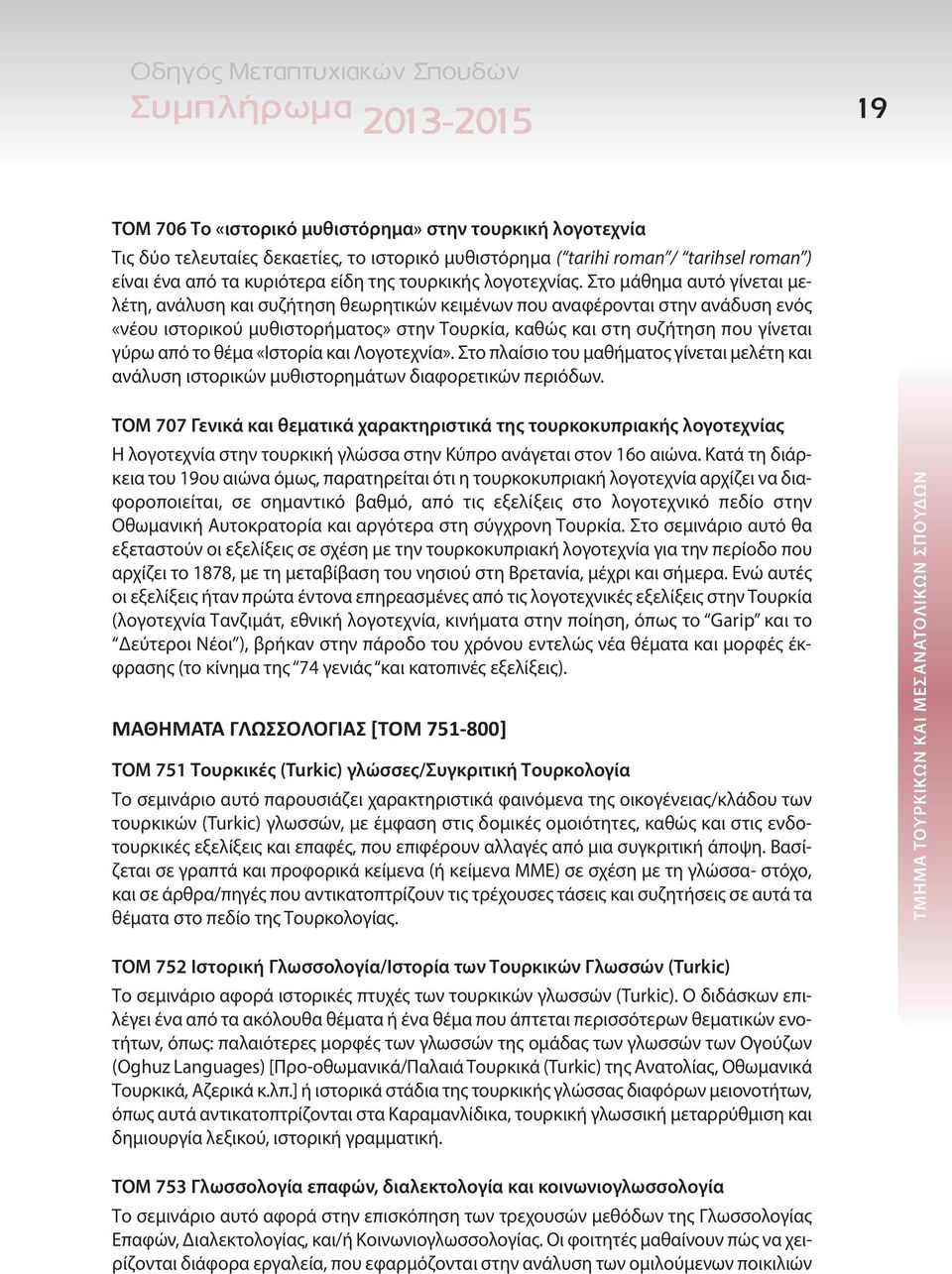 Στο μάθημα αυτό γίνεται μελέτη, ανάλυση και συζήτηση θεωρητικών κειμένων που αναφέρονται στην ανάδυση ενός «νέου ιστορικού μυθιστορήματος» στην Τουρκία, καθώς και στη συζήτηση που γίνεται γύρω από το