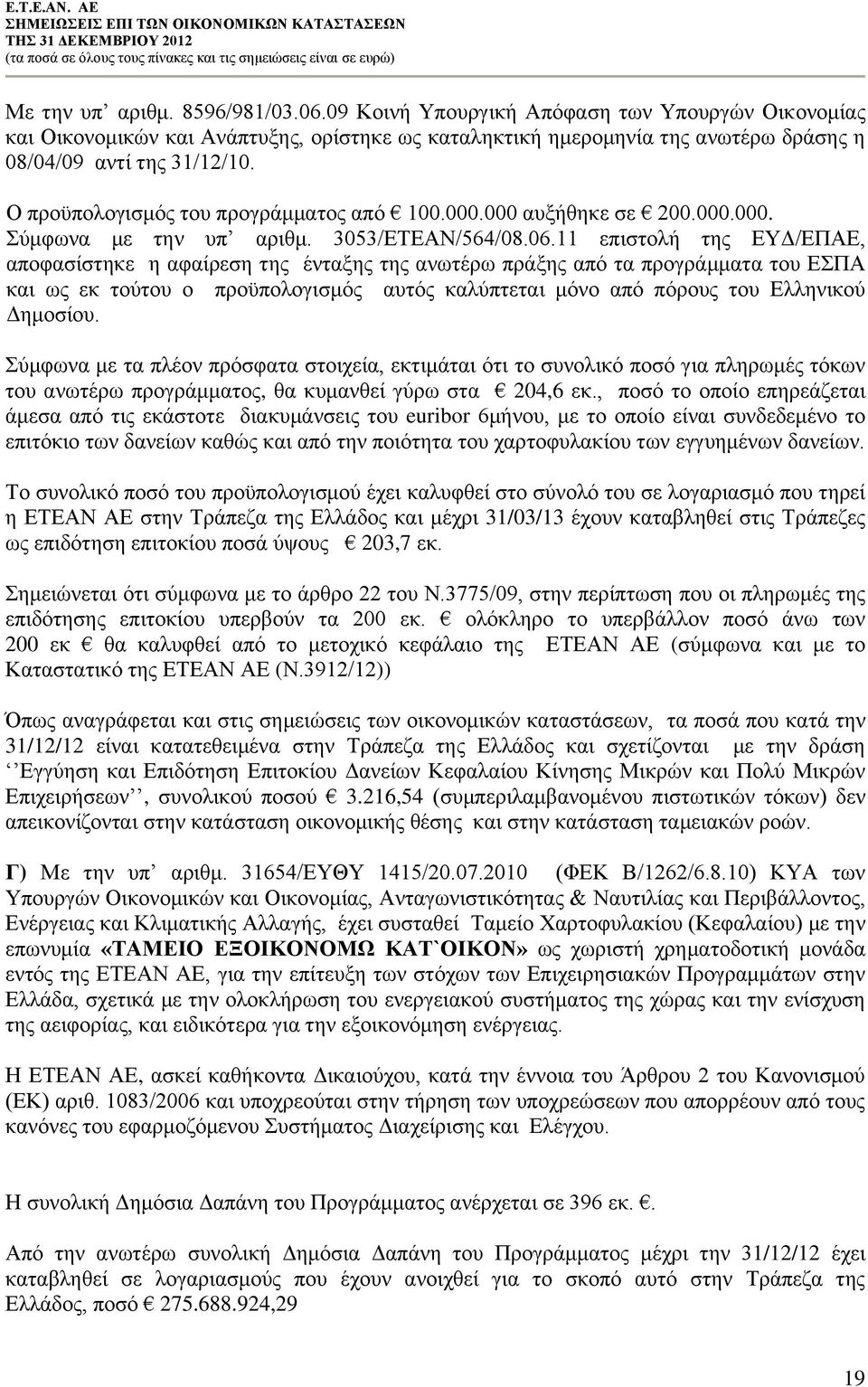 11 επιστολή της ΕΥΔ/ΕΠΑΕ, αποφασίστηκε η αφαίρεση της ένταξης της ανωτέρω πράξης από τα προγράμματα του ΕΣΠΑ και ως εκ τούτου ο προϋπολογισμός αυτός καλύπτεται μόνο από πόρους του Ελληνικού Δημοσίου.