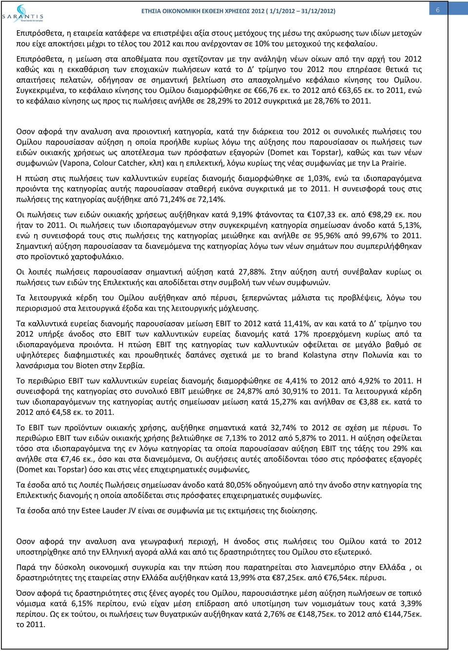 Επιπρόσθετα, η μείωση στα αποθέματα που σχετίζονταν με την ανάληψη νέων οίκων από την αρχή του 2012 καθώς και η εκκαθάριση των εποχιακών πωλήσεων κατά το Δ τρίμηνο του 2012 που επηρέασε θετικά τις