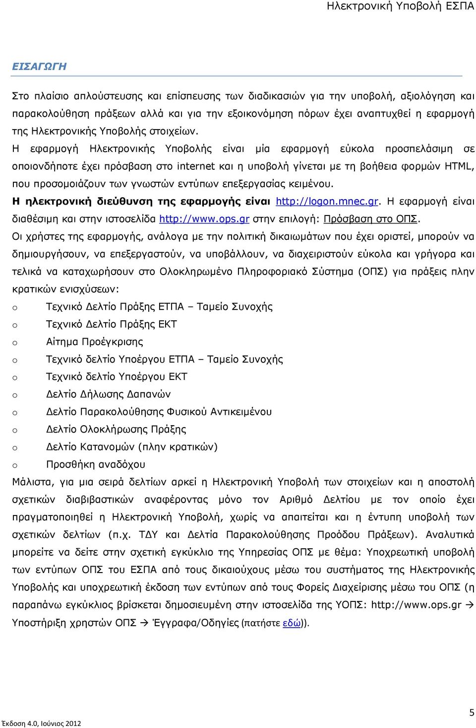 Η εφαρμογή Ηλεκτρονικής Υποβολής είναι μία εφαρμογή εύκολα προσπελάσιμη σε οποιονδήποτε έχει πρόσβαση στο internet και η υποβολή γίνεται με τη βοήθεια φορμών HTML, που προσομοιάζουν των γνωστών